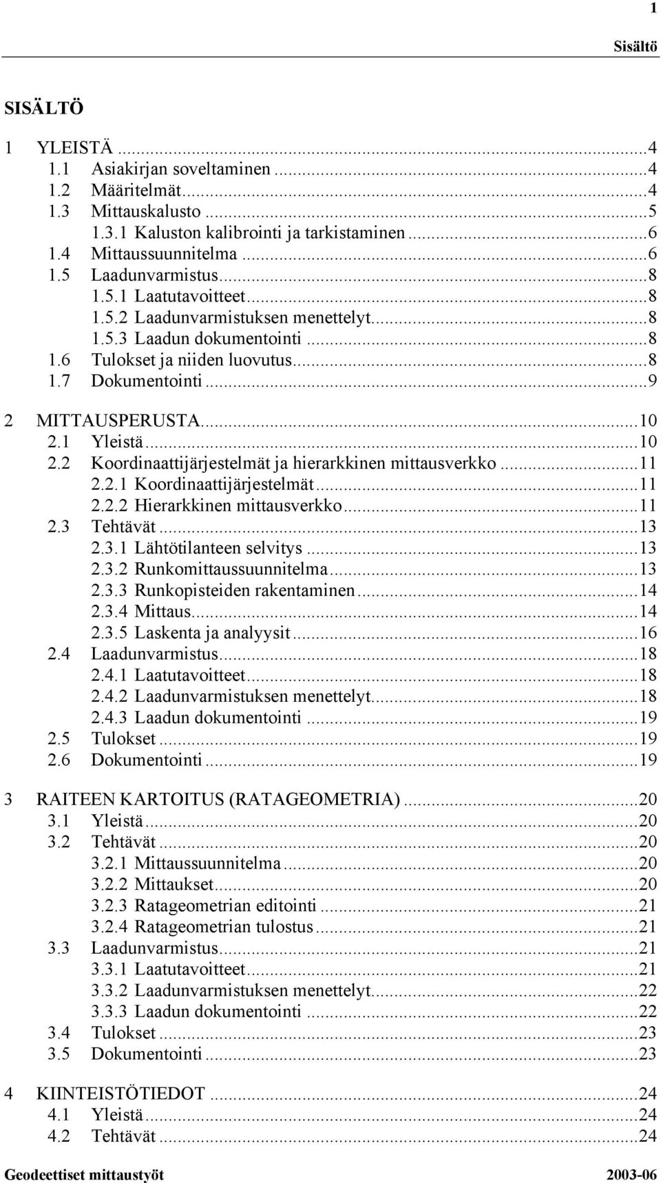 1 Yleistä...10 2.2 Koordinaattijärjestelmät ja hierarkkinen mittausverkko...11 2.2.1 Koordinaattijärjestelmät...11 2.2.2 Hierarkkinen mittausverkko...11 2.3 Tehtävät...13 2.3.1 Lähtötilanteen selvitys.