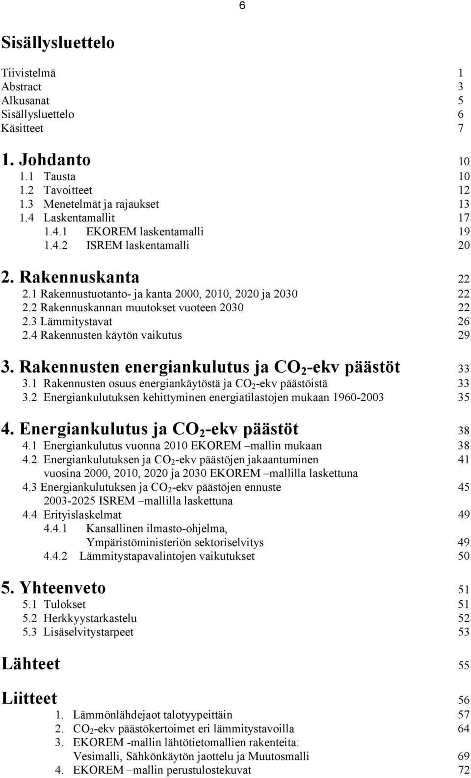 Rakennusten energiankulutus ja CO 2 -ekv päästöt 33 3.1 Rakennusten osuus energiankäytöstä ja CO 2 -ekv päästöistä 33 3.2 Energiankulutuksen kehittyminen energiatilastojen mukaan 196-23 35 4.