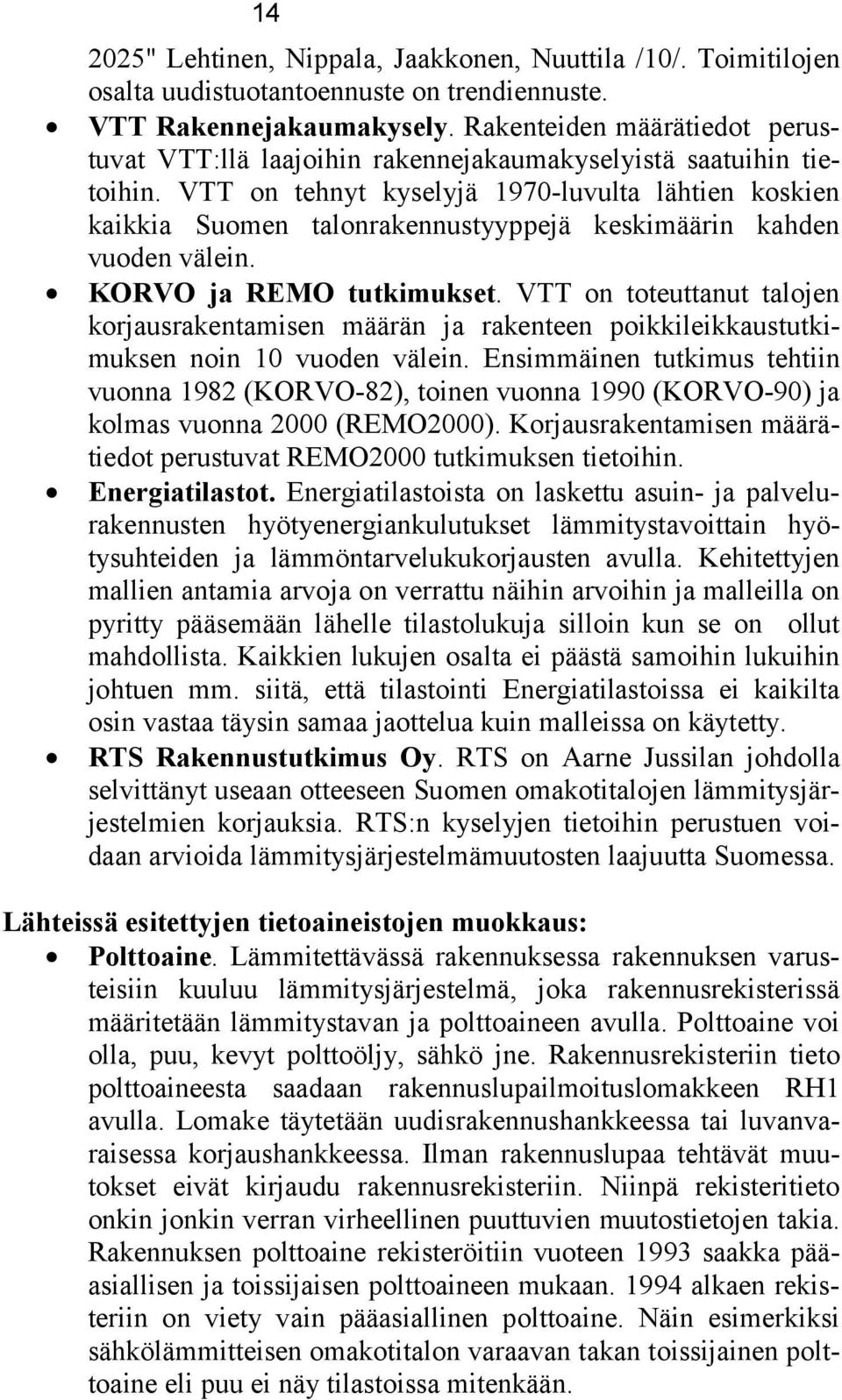 VTT on tehnyt kyselyjä 197-luvulta lähtien koskien kaikkia Suomen talonrakennustyyppejä keskimäärin kahden vuoden välein. KORVO ja REMO tutkimukset.