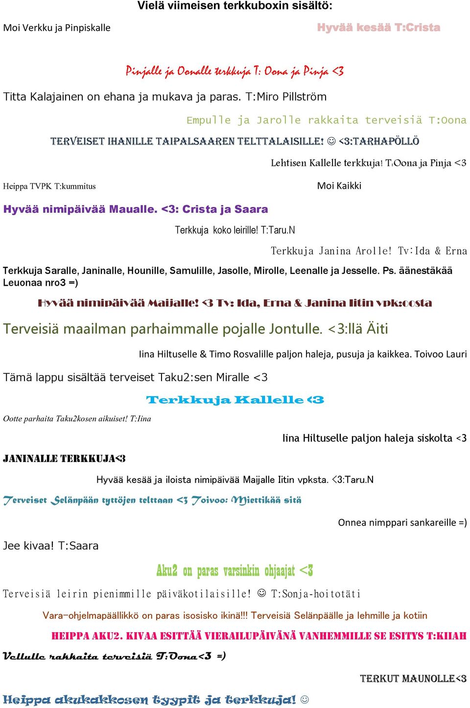 T:Oona ja Pinja <3 Heippa TVPK T:kummitus Moi Kaikki Hyvää nimipäivää Maualle. <3: Crista ja Saara Terkkuja koko leirille! T:Taru.N Terkkuja Janina Arolle!