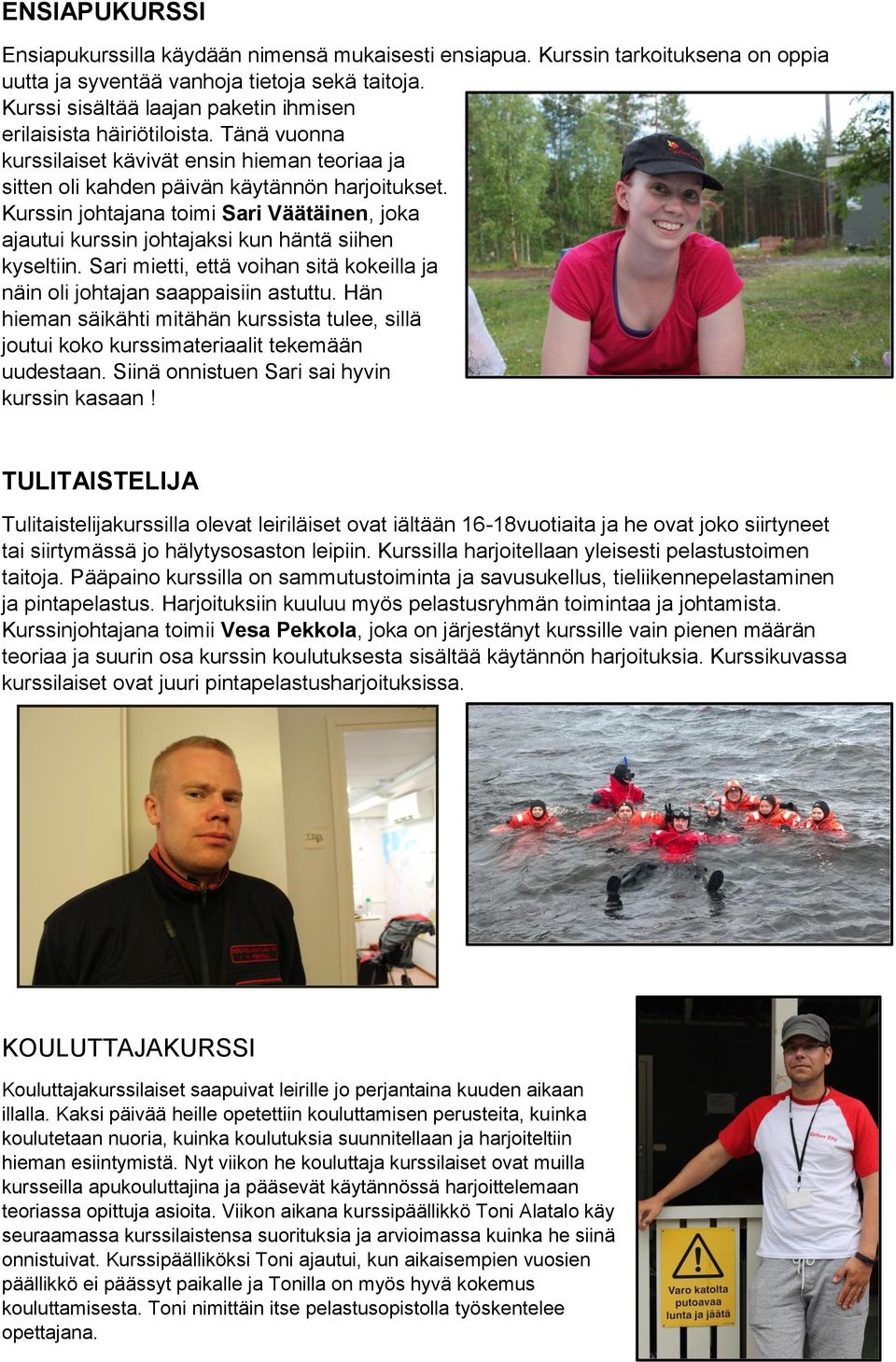 Kurssin johtajana toimi Sari Väätäinen, joka ajautui kurssin johtajaksi kun häntä siihen kyseltiin. Sari mietti, että voihan sitä kokeilla ja näin oli johtajan saappaisiin astuttu.