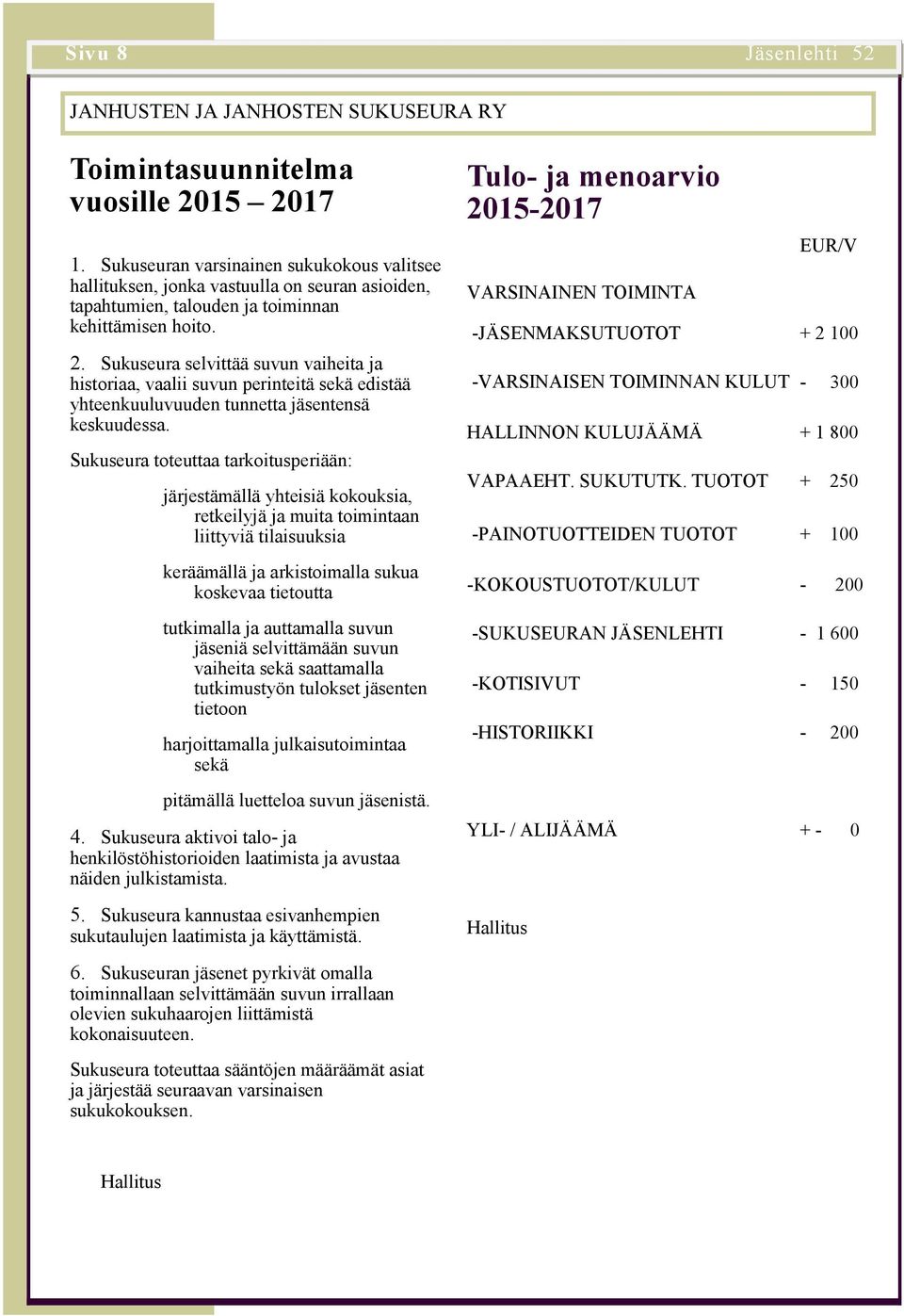 Sukuseura selvittää suvun vaiheita ja historiaa, vaalii suvun perinteitä sekä edistää yhteenkuuluvuuden tunnetta tensä keskuudessa.