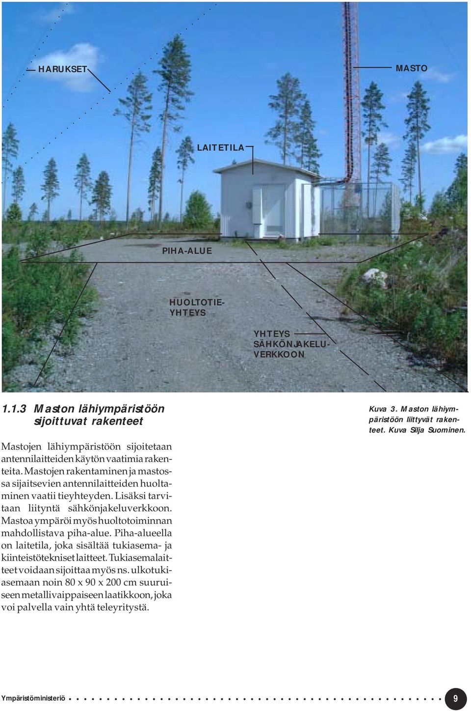 Mastojen rakentaminen ja mastossa sijaitsevien antennilaitteiden huoltaminen vaatii tieyhteyden. Lisäksi tarvitaan liityntä sähkönjakeluverkkoon.