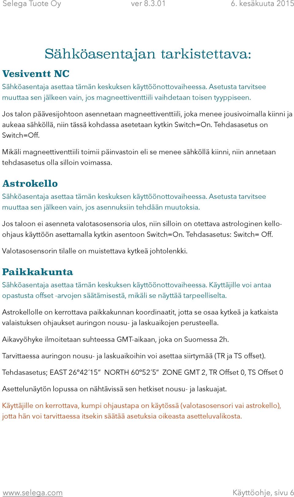 Jos talon päävesijohtoon asennetaan magneettiventtiili, joka menee jousivoimalla kiinni ja aukeaa sähköllä, niin tässä kohdassa asetetaan kytkin Switch=On. Tehdasasetus on Switch=Off.