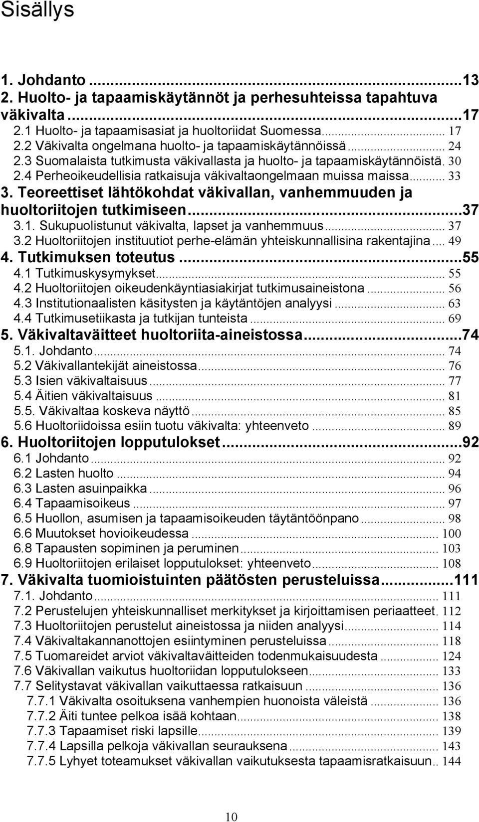 4 Perheoikeudellisia ratkaisuja väkivaltaongelmaan muissa maissa... 33 3. Teoreettiset lähtökohdat väkivallan, vanhemmuuden ja huoltoriitojen tutkimiseen...37 3.1.