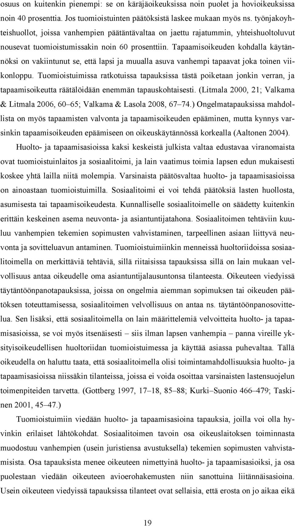 Tapaamisoikeuden kohdalla käytännöksi on vakiintunut se, että lapsi ja muualla asuva vanhempi tapaavat joka toinen viikonloppu.