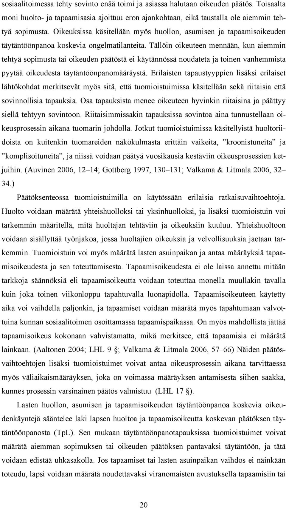 Tällöin oikeuteen mennään, kun aiemmin tehtyä sopimusta tai oikeuden päätöstä ei käytännössä noudateta ja toinen vanhemmista pyytää oikeudesta täytäntöönpanomääräystä.