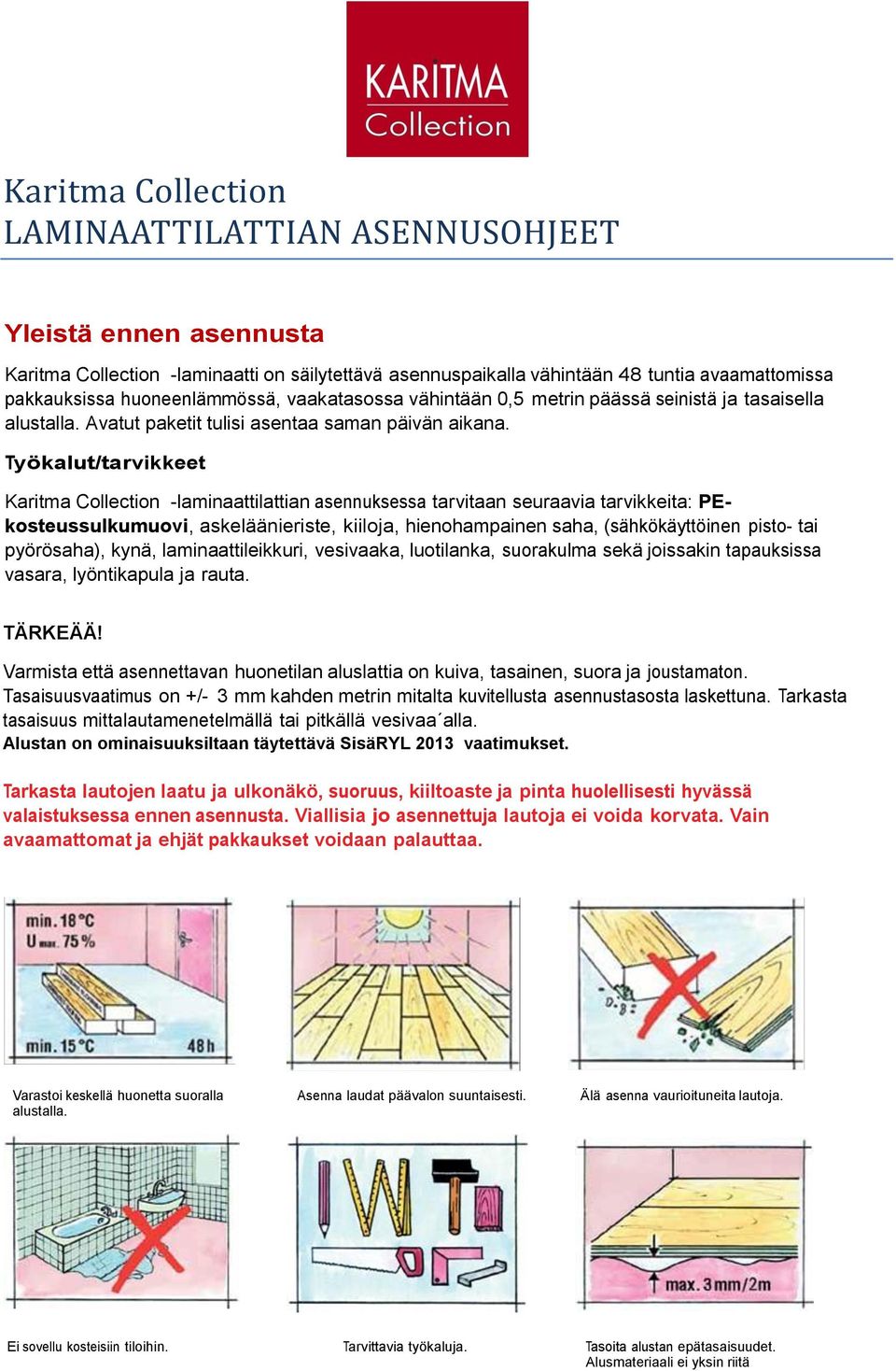 Työkalut/tarvikkeet Karitma Collection -laminaattilattian asennuksessa tarvitaan seuraavia tarvikkeita: PEkosteussulkumuovi, askeläänieriste, kiiloja, hienohampainen saha, (sähkökäyttöinen pisto- tai