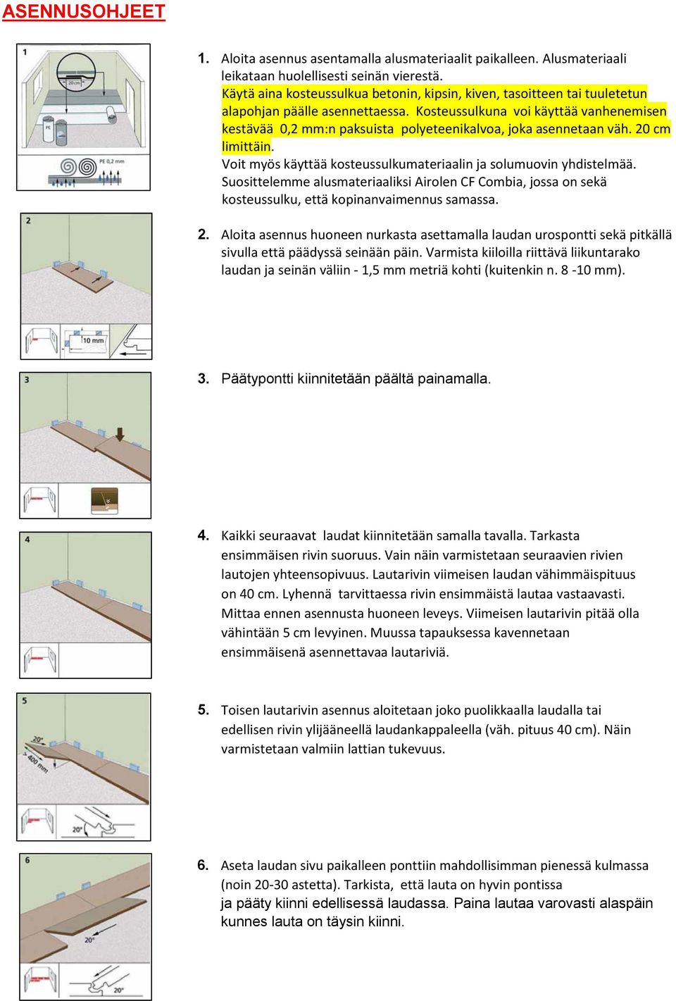 Kosteussulkuna voi käyttää vanhenemisen kestävää 0,2 mm:n paksuista polyeteenikalvoa, joka asennetaan väh. 20 cm limittäin. Voit myös käyttää kosteussulkumateriaalin ja solumuovin yhdistelmää.