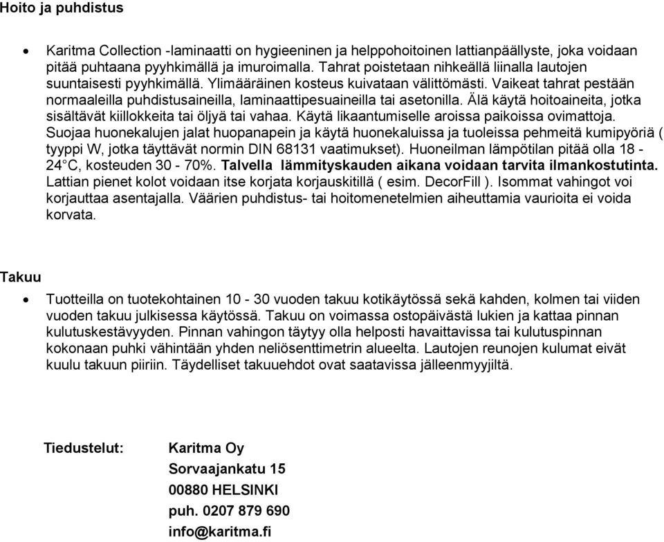 Vaikeat tahrat pestään normaaleilla puhdistusaineilla, laminaattipesuaineilla tai asetonilla. Älä käytä hoitoaineita, jotka sisältävät kiillokkeita tai öljyä tai vahaa.