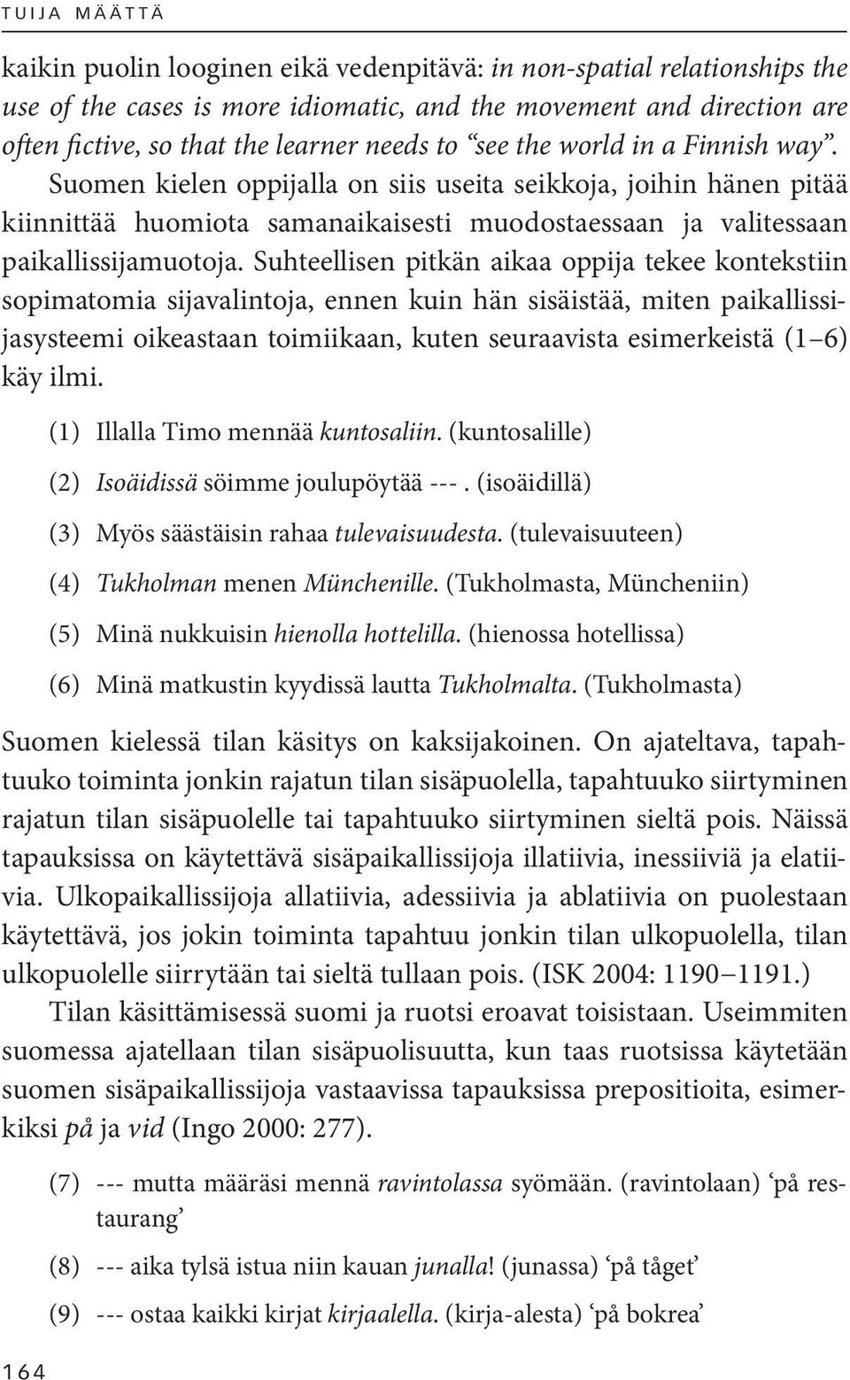 Suomen kielen oppijalla on siis useita seikkoja, joihin hänen pitää kiinnittää huomiota samanaikaisesti muodostaessaan ja valitessaan paikallissijamuotoja.