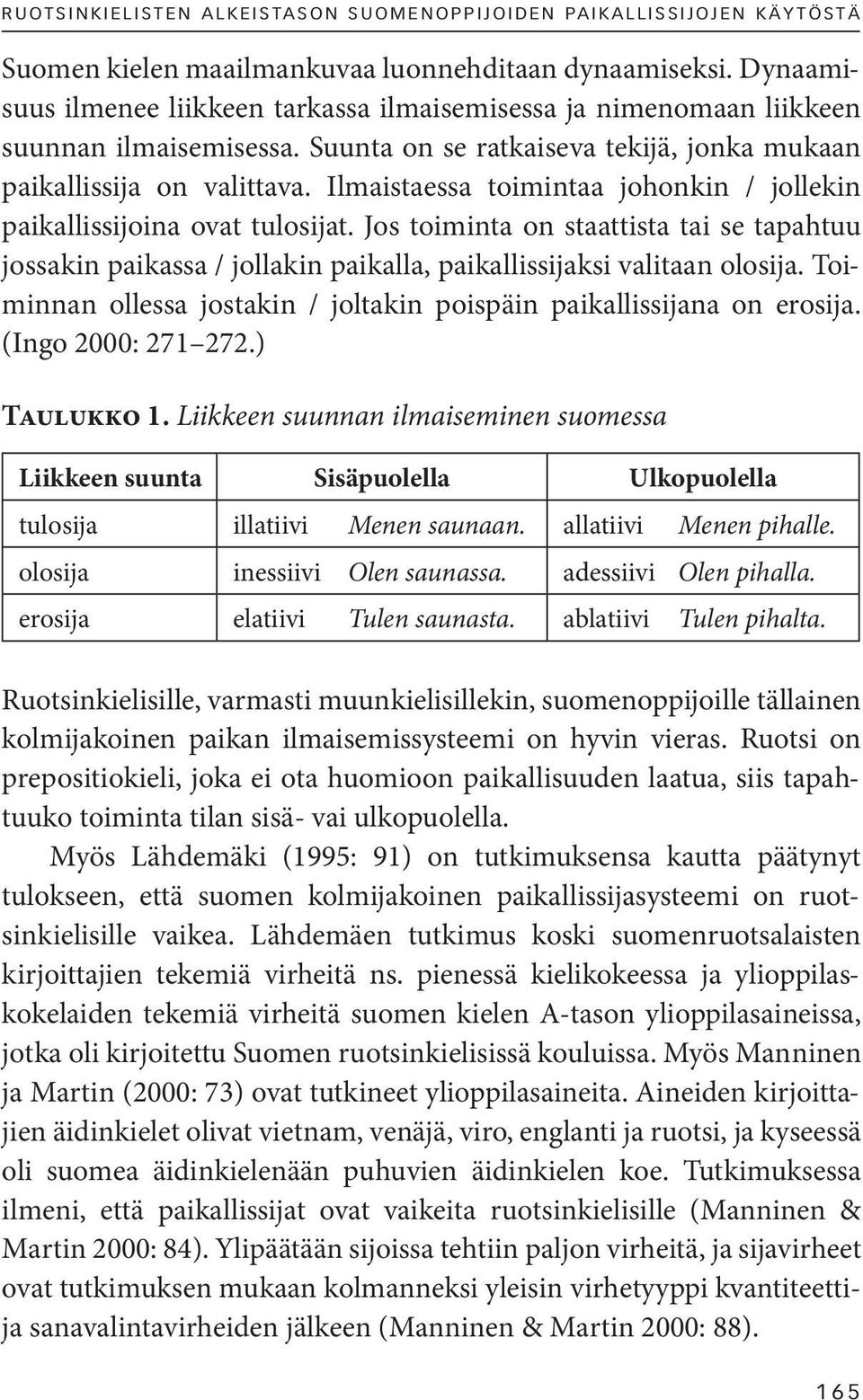 Ilmaistaessa toimintaa johonkin / jollekin paikallissijoina ovat tulosijat. Jos toiminta on staattista tai se tapahtuu jossakin paikassa / jollakin paikalla, paikallissijaksi valitaan olosija.