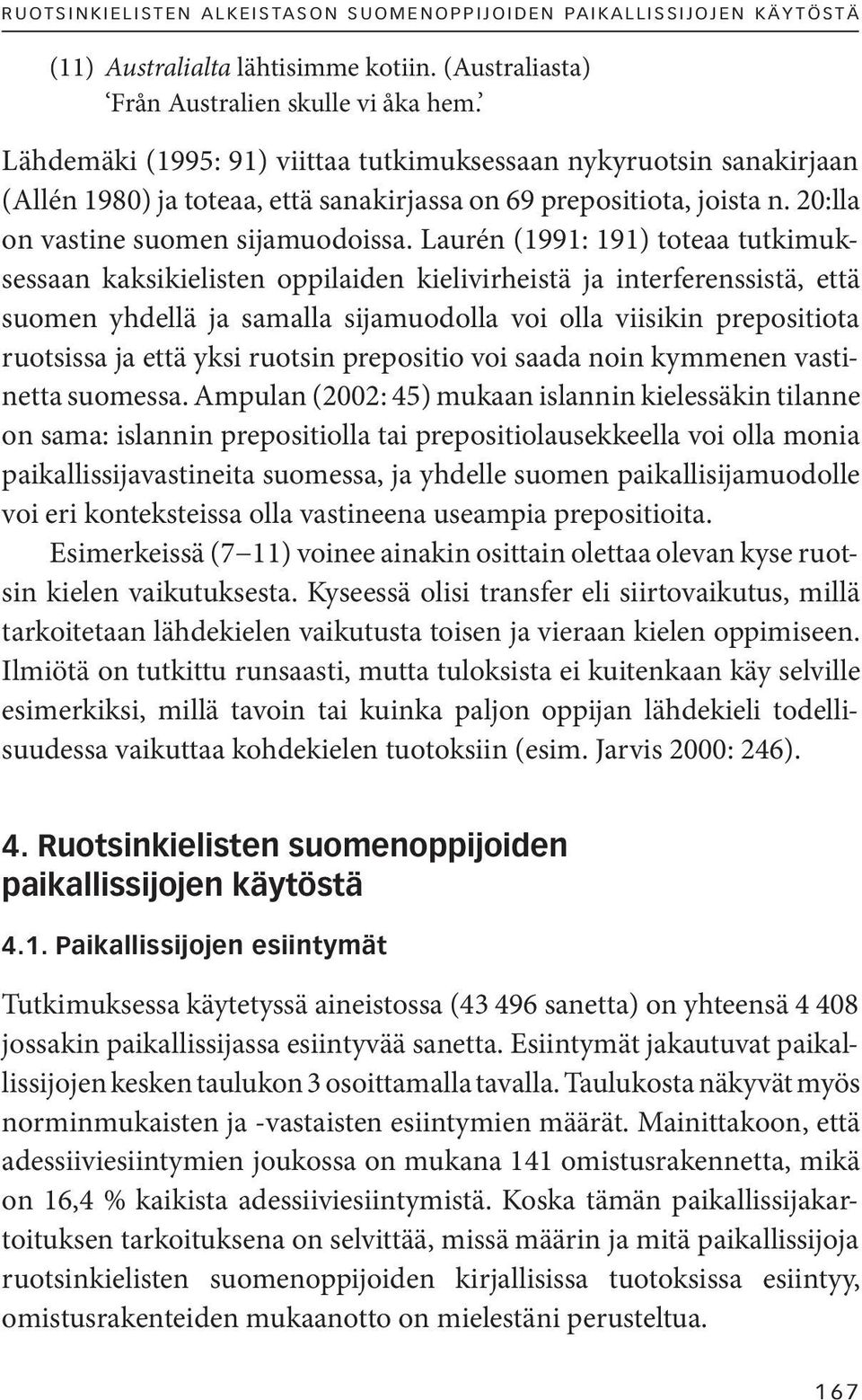 Laurén (1991: 191) toteaa tutkimuksessaan kaksikielisten oppilaiden kielivirheistä ja interferenssistä, että suomen yhdellä ja samalla sijamuodolla voi olla viisikin prepositiota ruotsissa ja että