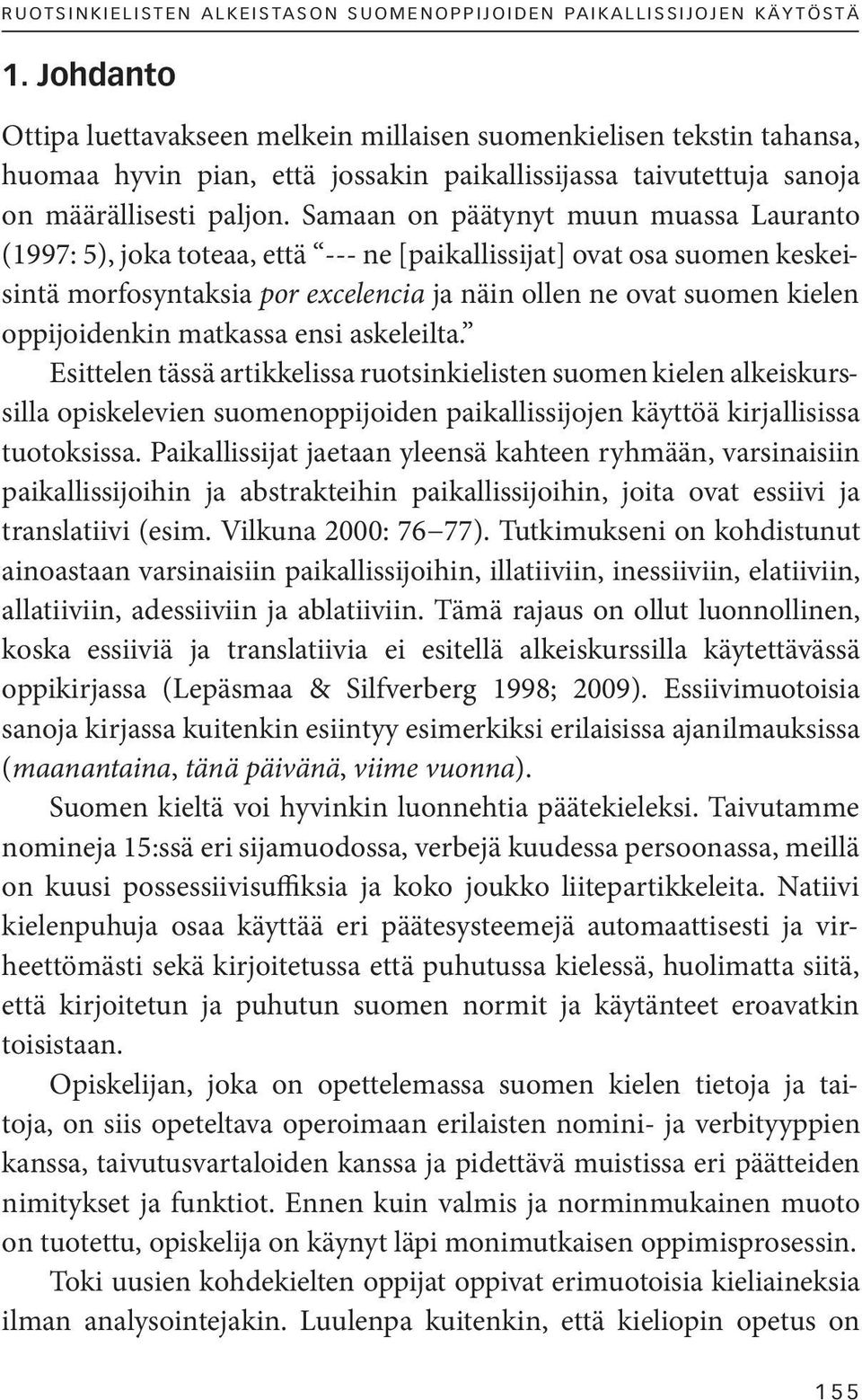 Samaan on päätynyt muun muassa Lauranto (1997: 5), joka toteaa, että --- ne [paikallissijat] ovat osa suomen keskeisintä morfosyntaksia por excelencia ja näin ollen ne ovat suomen kielen