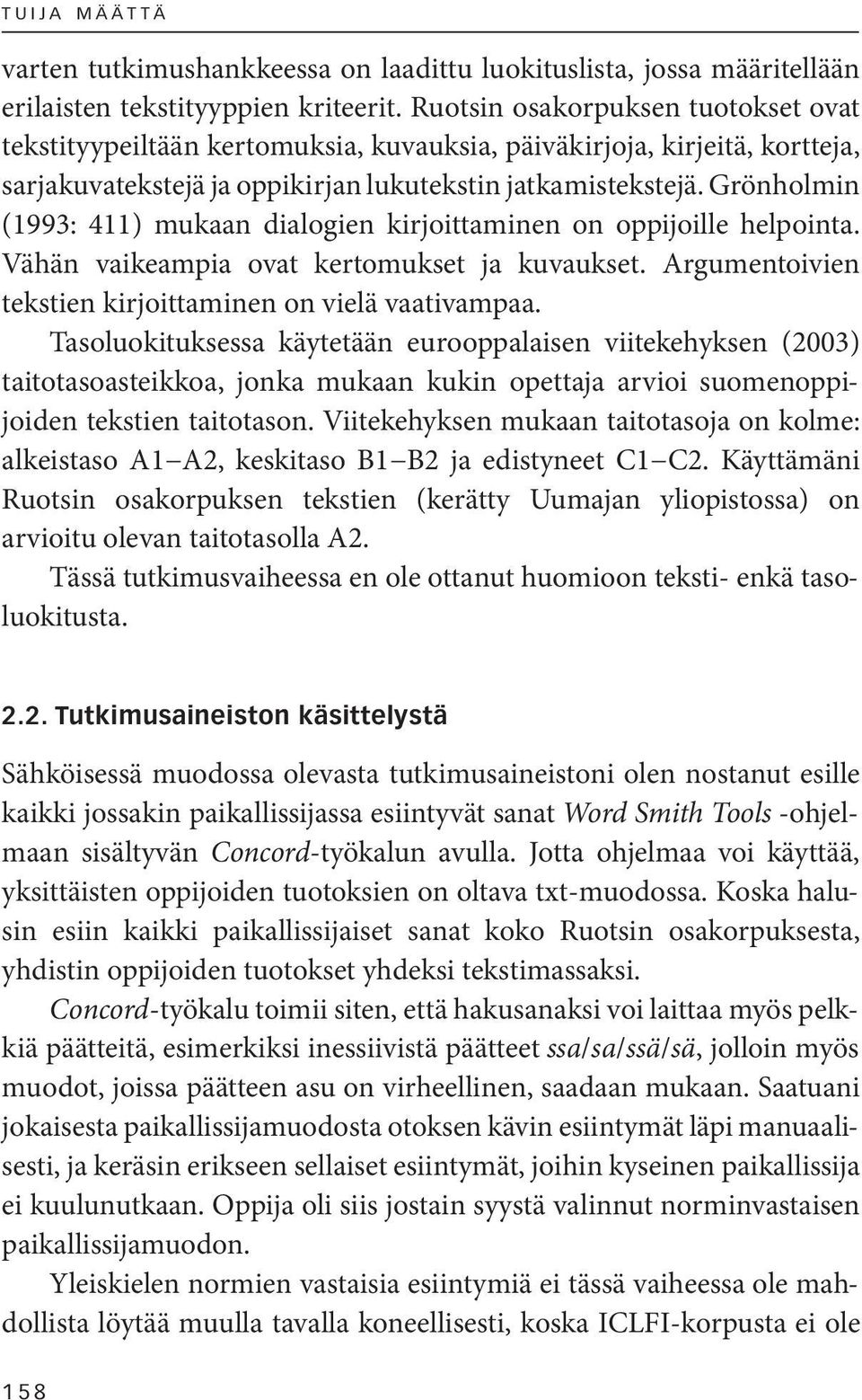 Grönholmin (1993: 411) mukaan dialogien kirjoittaminen on oppijoille helpointa. Vähän vaikeampia ovat kertomukset ja kuvaukset. Argumentoivien tekstien kirjoittaminen on vielä vaativampaa.