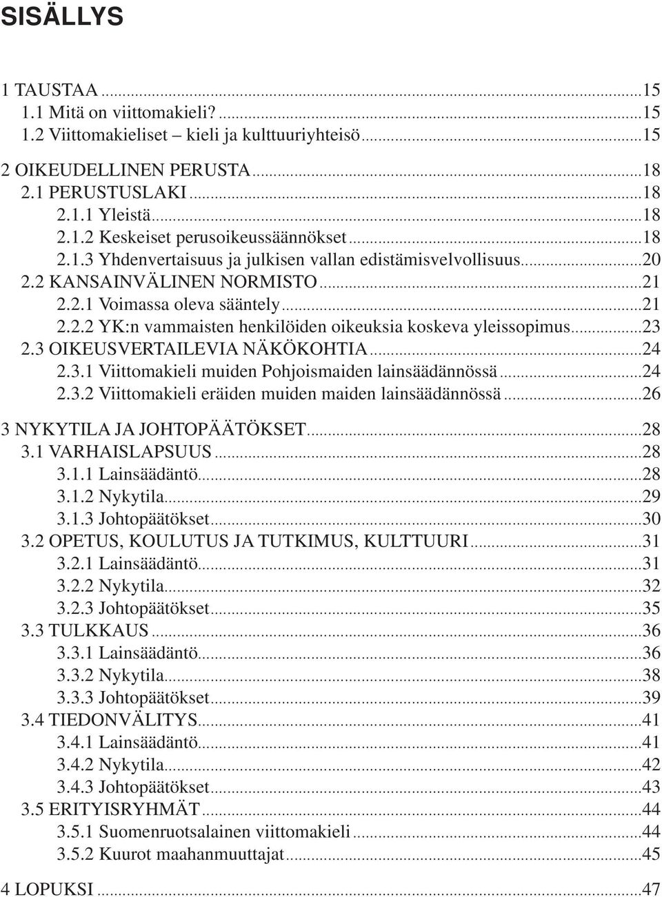 ..23 2.3 OIKEUSVERTAILEVIA NÄKÖKOHTIA...24 2.3.1 Viittomakieli muiden Pohjoismaiden lainsäädännössä...24 2.3.2 Viittomakieli eräiden muiden maiden lainsäädännössä...26 3 NYKYTILA JA JOHTOPÄÄTÖKSET.