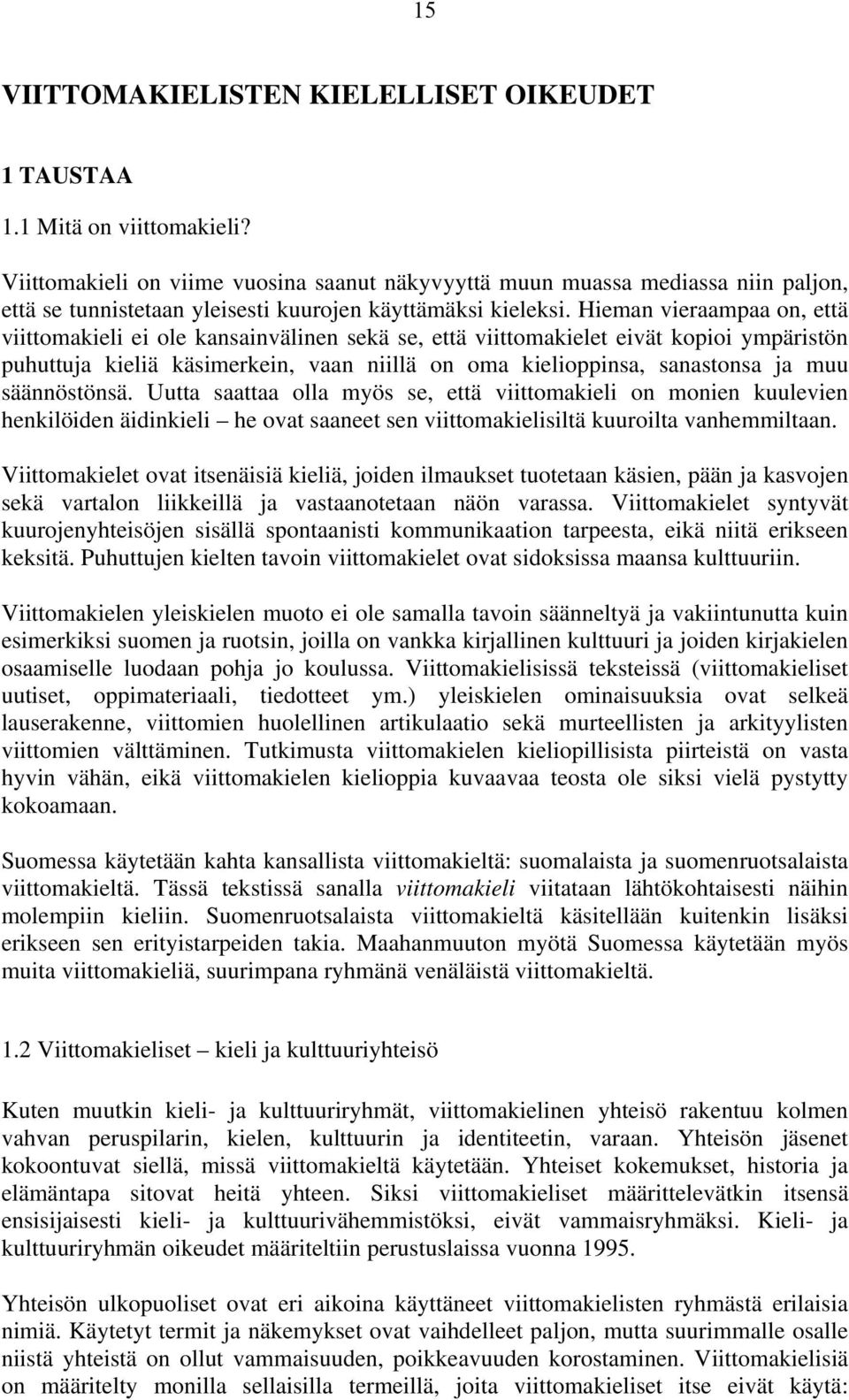 Hieman vieraampaa on, että viittomakieli ei ole kansainvälinen sekä se, että viittomakielet eivät kopioi ympäristön puhuttuja kieliä käsimerkein, vaan niillä on oma kielioppinsa, sanastonsa ja muu