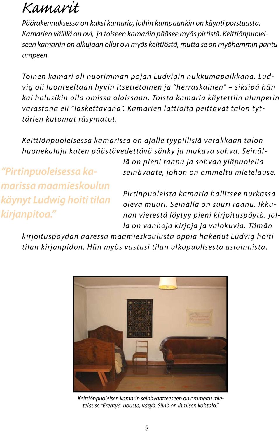 Ludvig oli luonteeltaan hyvin itsetietoinen ja herraskainen siksipä hän kai halusikin olla omissa oloissaan. Toista kamaria käytettiin alunperin varastona eli laskettavana.