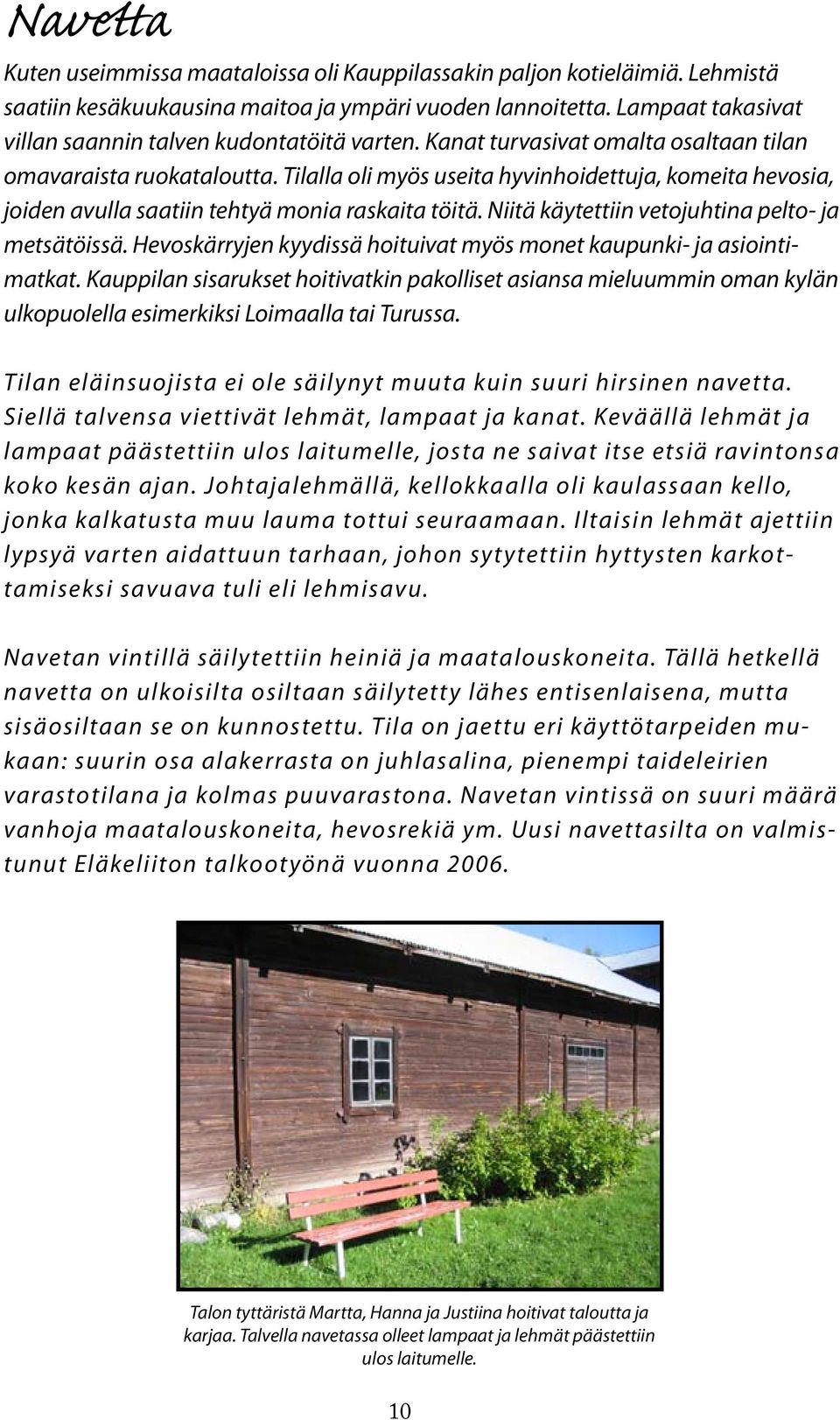 Tilalla oli myös useita hyvinhoidettuja, komeita hevosia, joiden avulla saatiin tehtyä monia raskaita töitä. Niitä käytettiin vetojuhtina pelto- ja metsätöissä.
