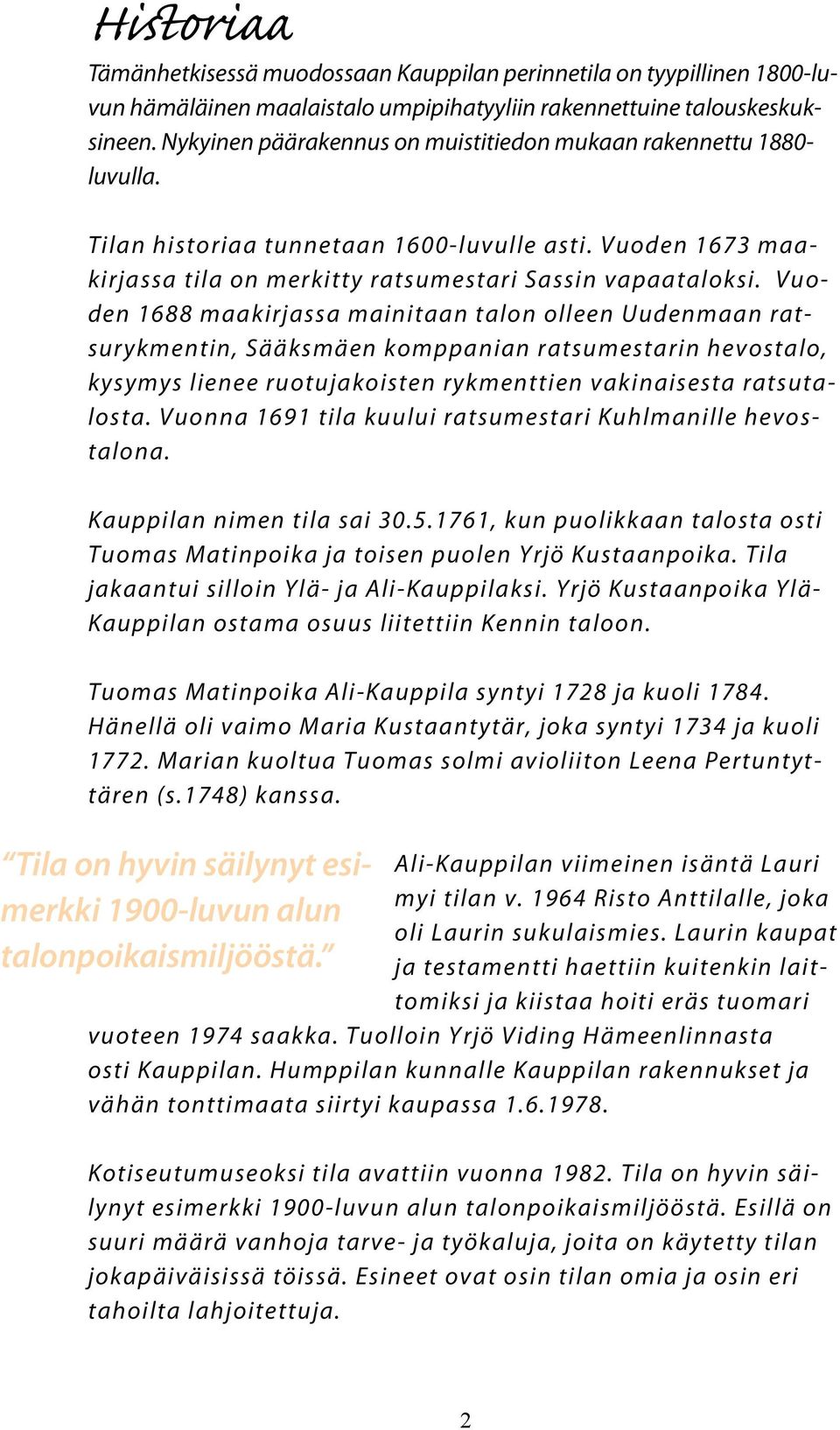 Vuoden 1688 maakirjassa mainitaan talon olleen Uudenmaan ratsurykmentin, Sääksmäen komppanian ratsumestarin hevostalo, kysymys lienee ruotujakoisten rykmenttien vakinaisesta ratsutalosta.
