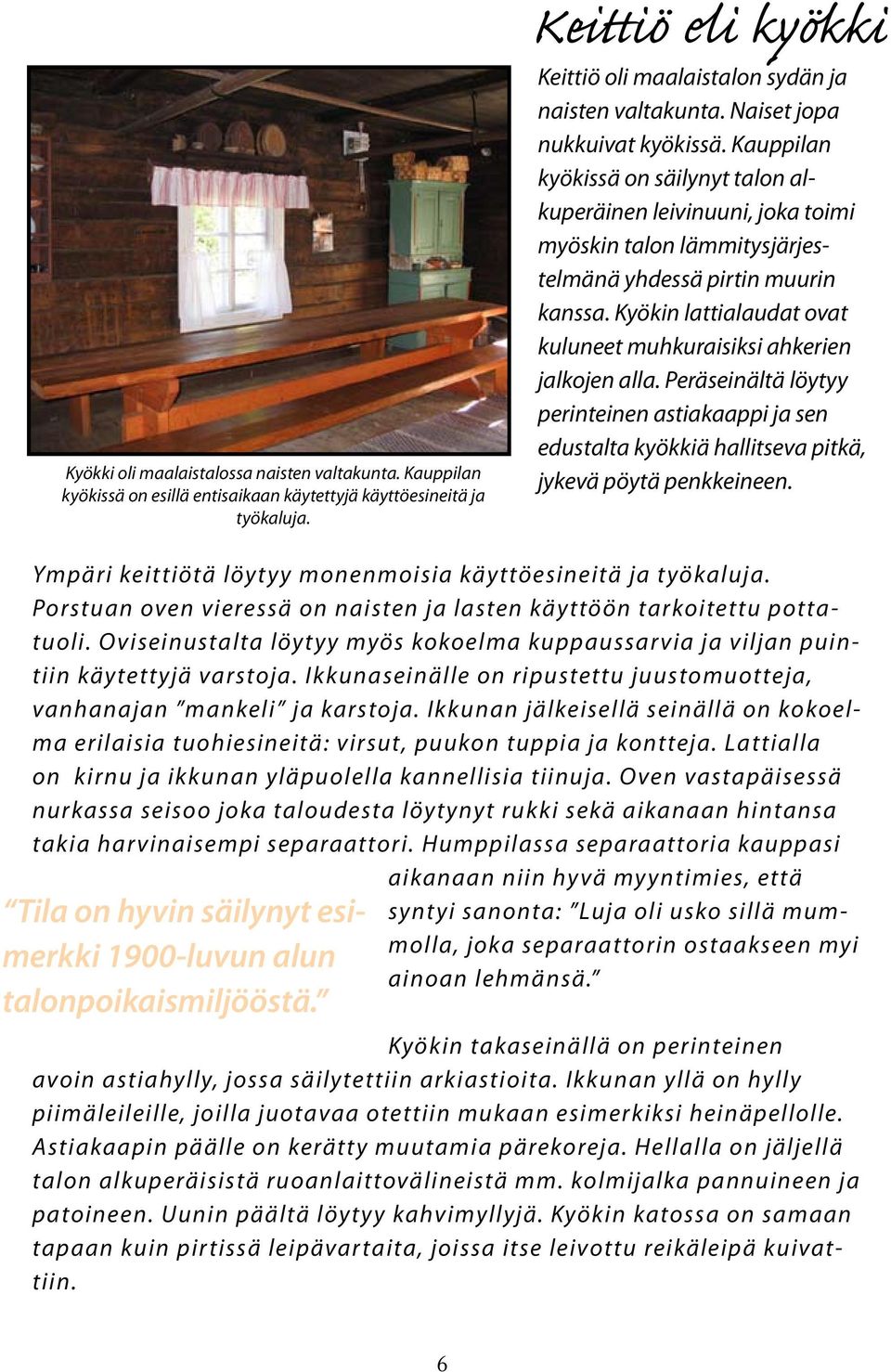 Kyökin lattialaudat ovat kuluneet muhkuraisiksi ahkerien jalkojen alla. Peräseinältä löytyy perinteinen astiakaappi ja sen edustalta kyökkiä hallitseva pitkä, jykevä pöytä penkkeineen.