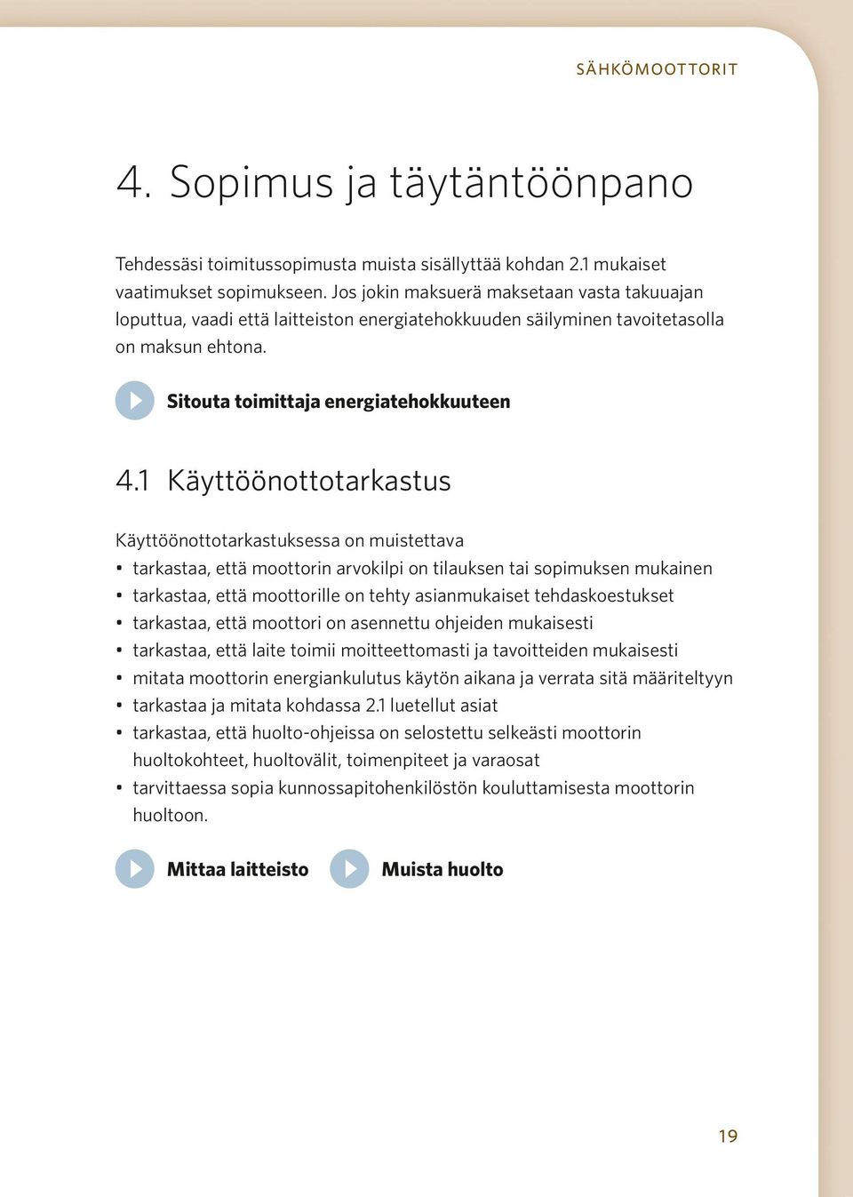 1 Käyttöönottotarkastus Käyttöönottotarkastuksessa on muistettava tarkastaa, että moottorin arvokilpi on tilauksen tai sopimuksen mukainen tarkastaa, että moottorille on tehty asianmukaiset