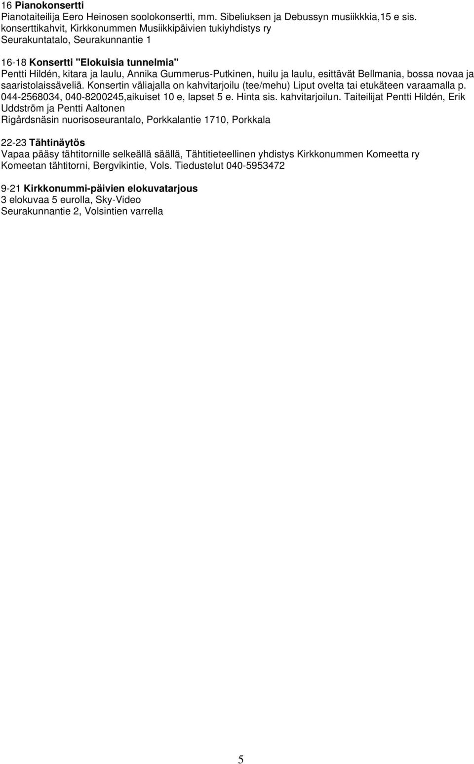 laulu, esittävät Bellmania, bossa novaa ja saaristolaissäveliä. Konsertin väliajalla on kahvitarjoilu (tee/mehu) Liput ovelta tai etukäteen varaamalla p.