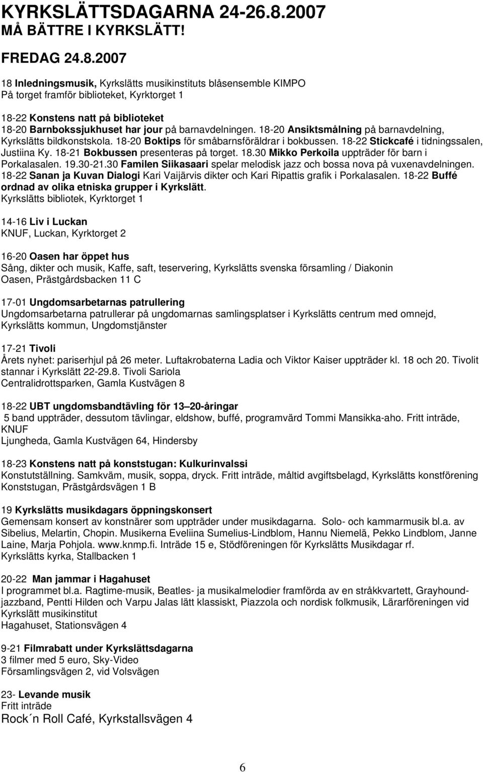 2007 18 Inledningsmusik, Kyrkslätts musikinstituts blåsensemble KIMPO På torget framför biblioteket, Kyrktorget 1 18-22 Konstens natt på biblioteket 18-20 Barnbokssjukhuset har jour på