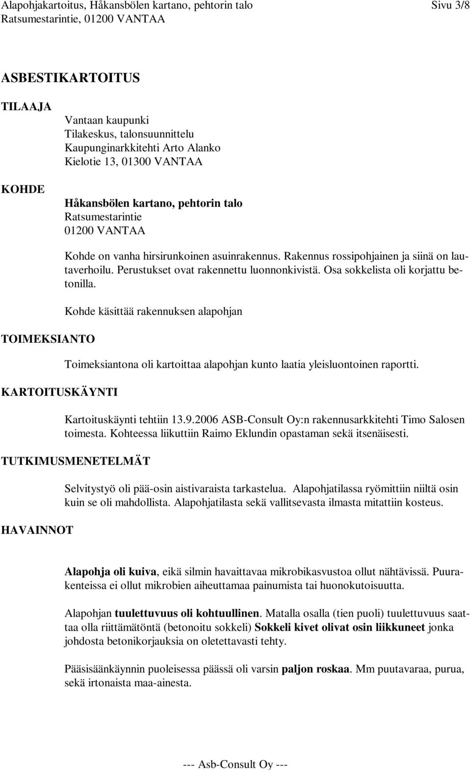 Perustukset ovat rakennettu luonnonkivistä. Osa sokkelista oli korjattu betonilla. Kohde käsittää rakennuksen alapohjan Toimeksiantona oli kartoittaa alapohjan kunto laatia yleisluontoinen raportti.