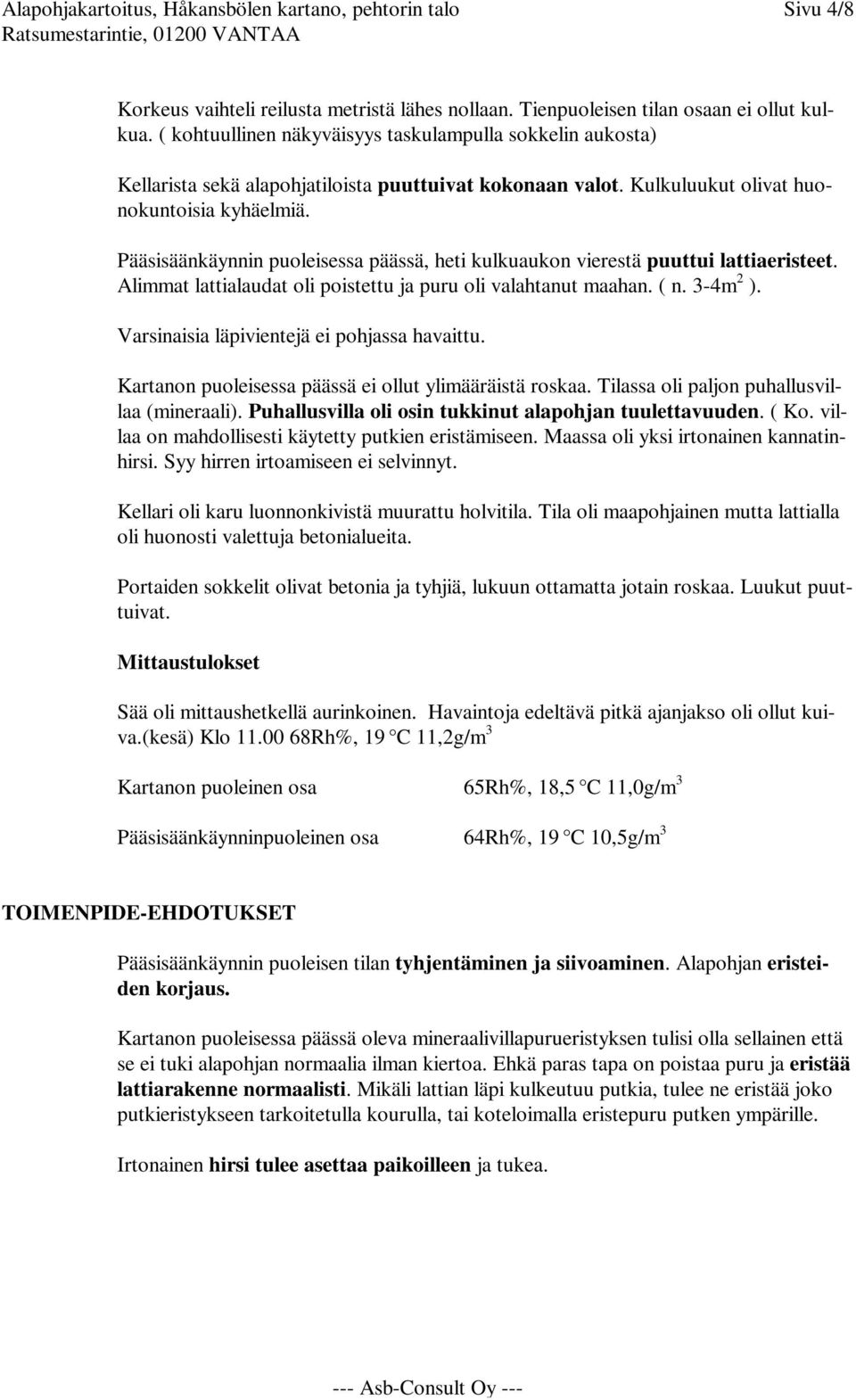 Pääsisäänkäynnin puoleisessa päässä, heti kulkuaukon vierestä puuttui lattiaeristeet. Alimmat lattialaudat oli poistettu ja puru oli valahtanut maahan. ( n. 3-4m 2 ).
