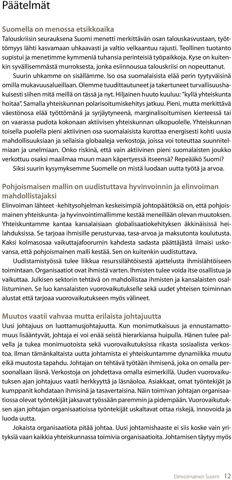 Suurin uhkamme on sisällämme. Iso osa suomalaisista elää perin tyytyväisinä omilla mukavuusalueillaan. Olemme tuudittautuneet ja takertuneet turvallisuushakuisesti siihen mitä meillä on tässä ja nyt.