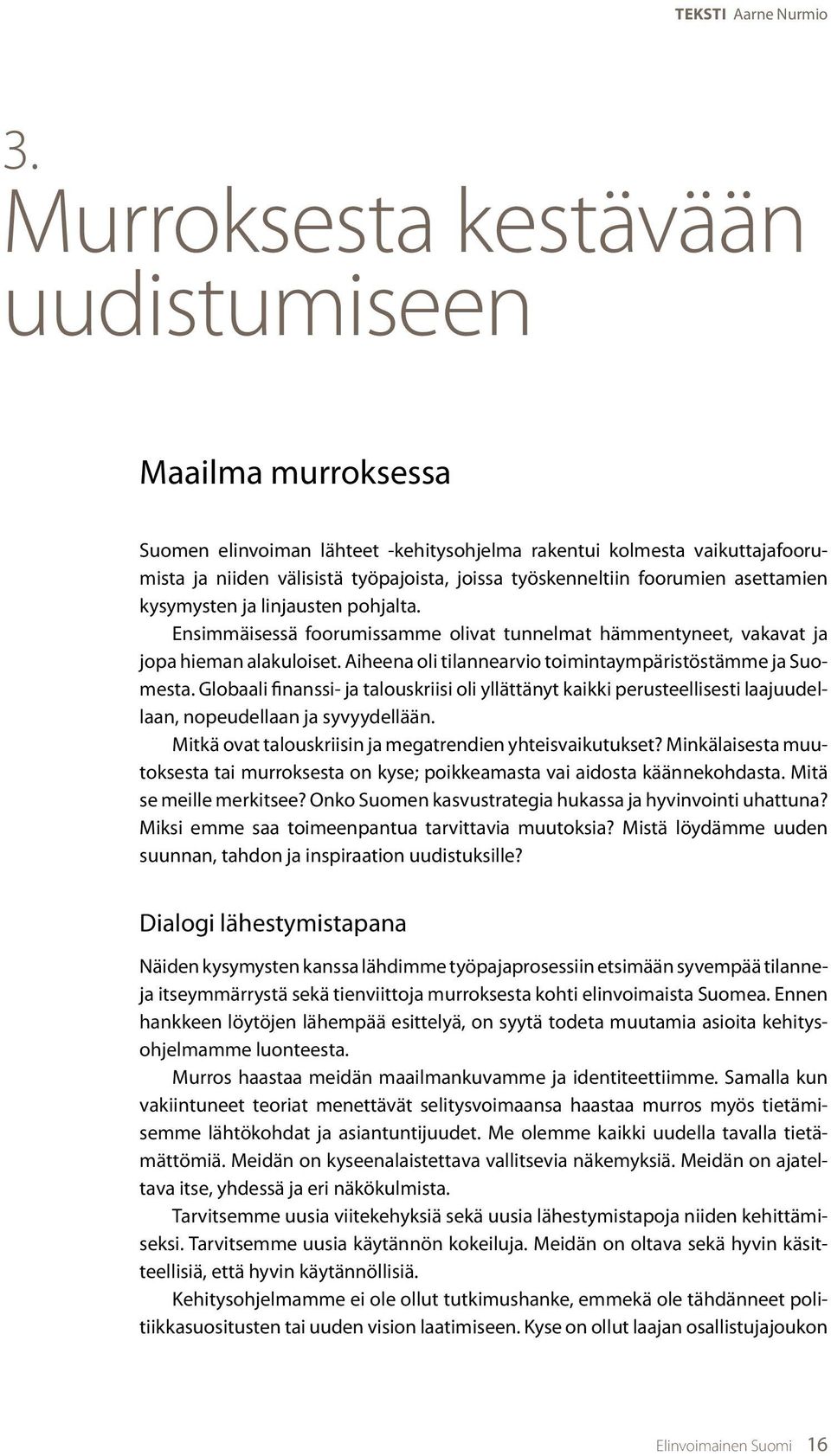 foorumien asettamien kysymysten ja linjausten pohjalta. Ensimmäisessä foorumissamme olivat tunnelmat hämmentyneet, vakavat ja jopa hieman alakuloiset.