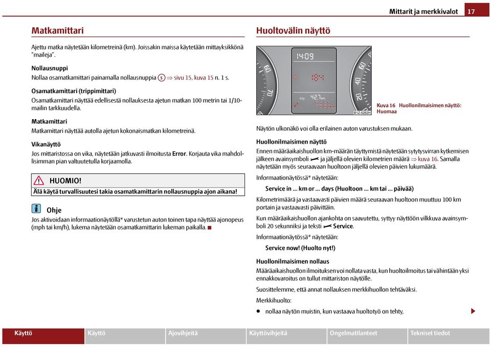 Osamatkamittari (trippimittari) Osamatkamittari näyttää edellisestä nollauksesta ajetun matkan 100 metrin tai 1/10- mailin tarkkuudella.