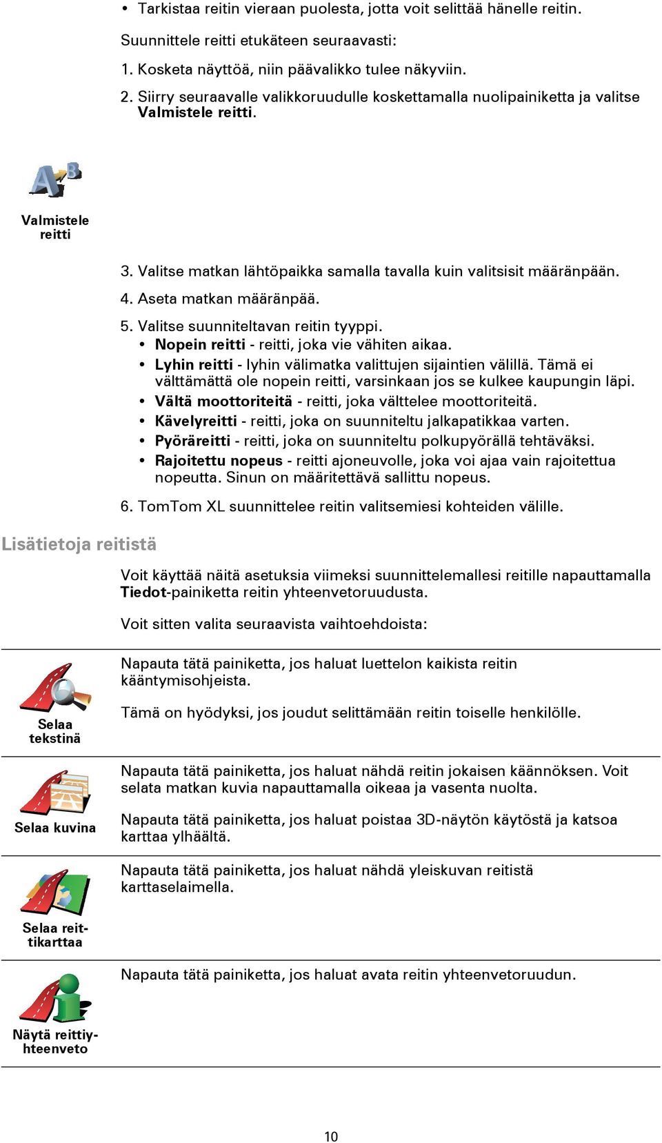 Valitse matkan lähtöpaikka samalla tavalla kuin valitsisit määränpään. 4. Aseta matkan määränpää. 5. Valitse suunniteltavan reitin tyyppi. Nopein reitti - reitti, joka vie vähiten aikaa.