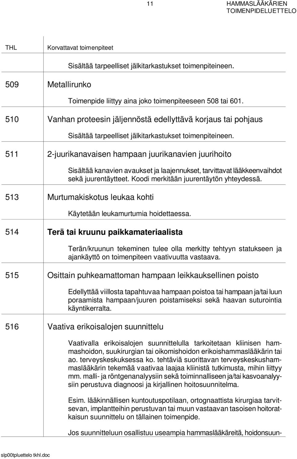 511 2-juurikanavaisen hampaan juurikanavien juurihoito Sisältää kanavien avaukset ja laajennukset, tarvittavat lääkkeenvaihdot sekä juurentäytteet. Koodi merkitään juurentäytön yhteydessä.