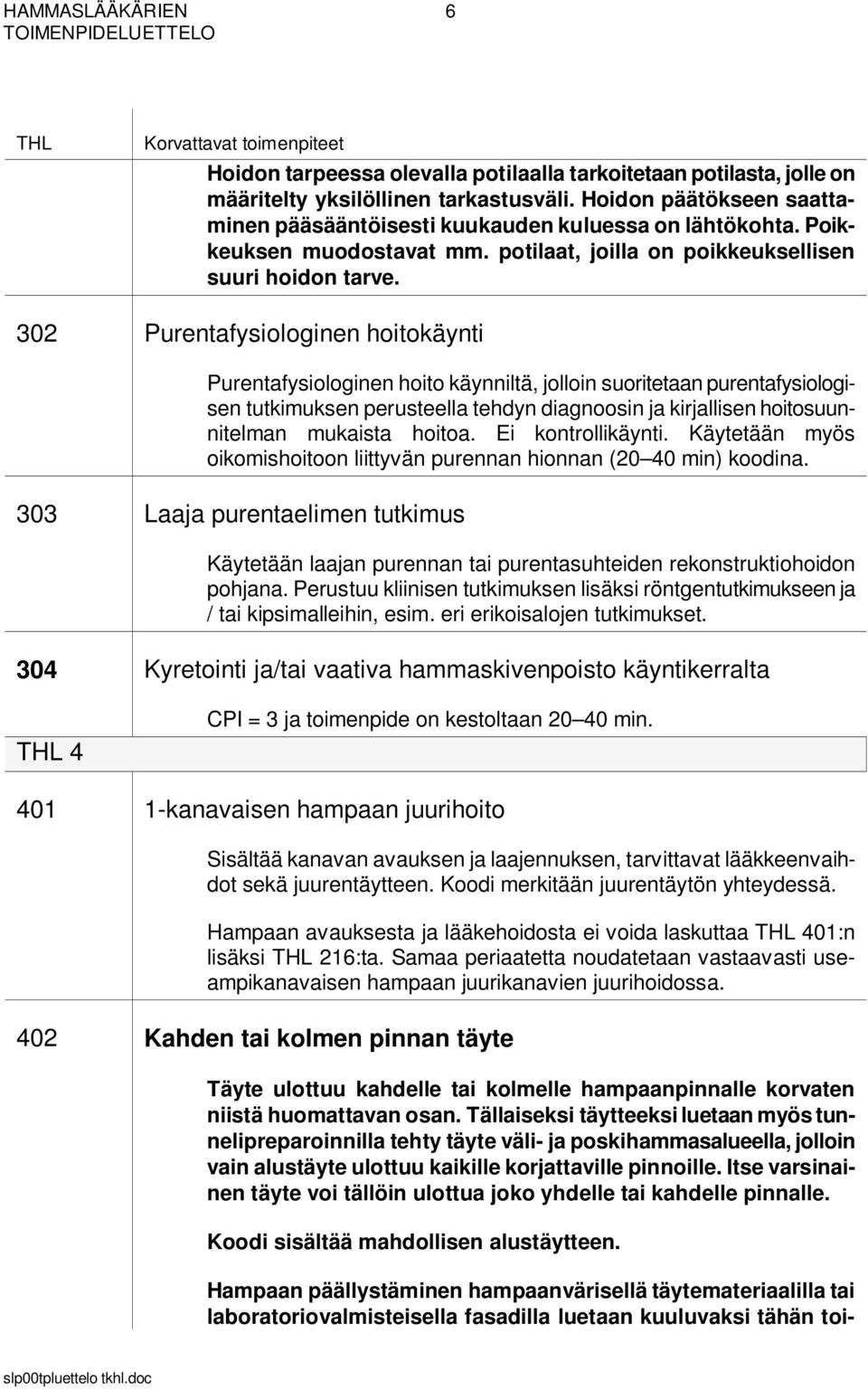 302 Purentafysiologinen hoitokäynti Purentafysiologinen hoito käynniltä, jolloin suoritetaan purentafysiologisen tutkimuksen perusteella tehdyn diagnoosin ja kirjallisen hoitosuunnitelman mukaista