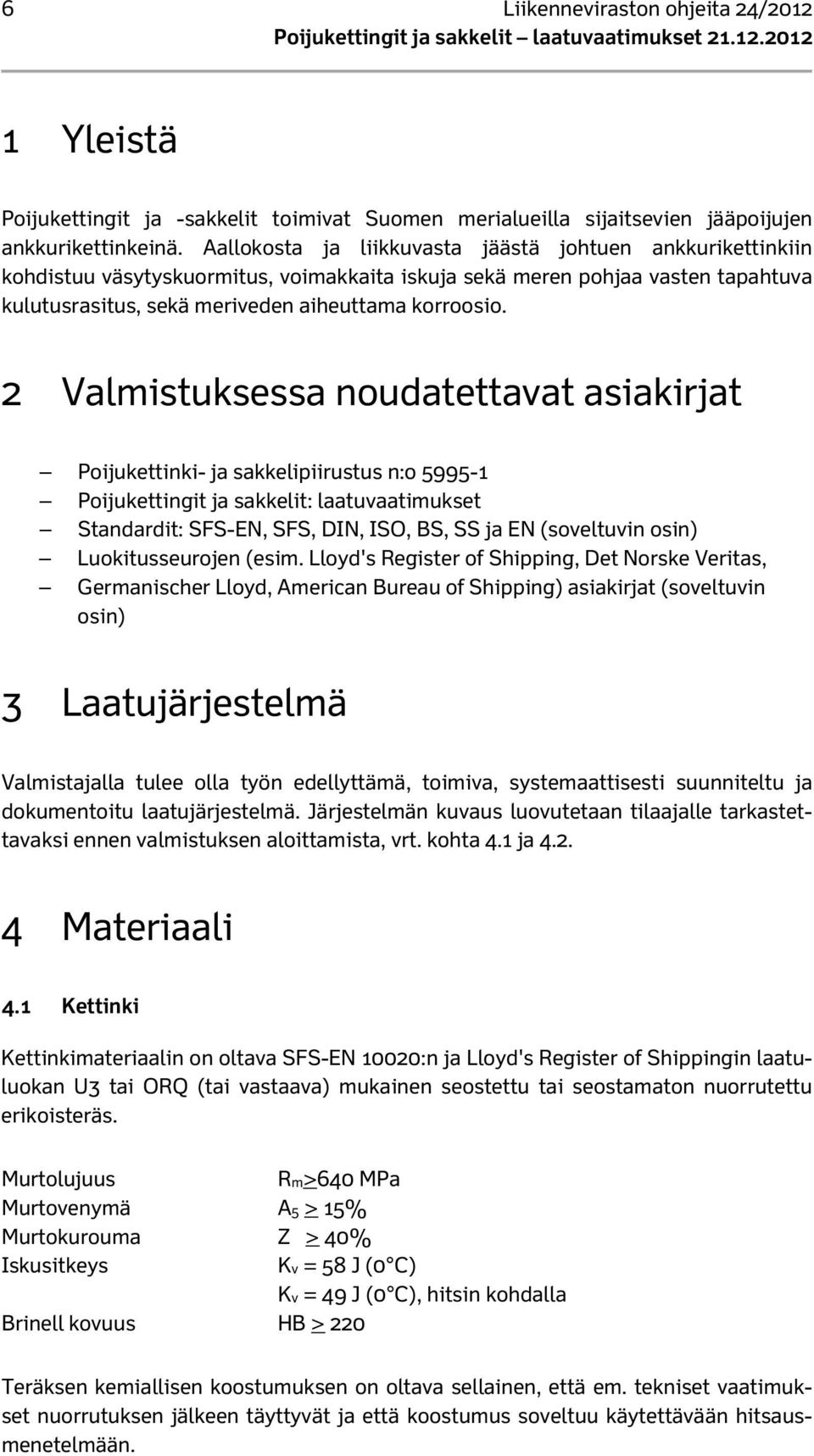 2 Valmistuksessa noudatettavat asiakirjat Poijukettinki- ja sakkelipiirustus n:o 5995-1 Poijukettingit ja sakkelit: laatuvaatimukset Standardit: SFS-EN, SFS, DIN, ISO, BS, SS ja EN (soveltuvin osin)