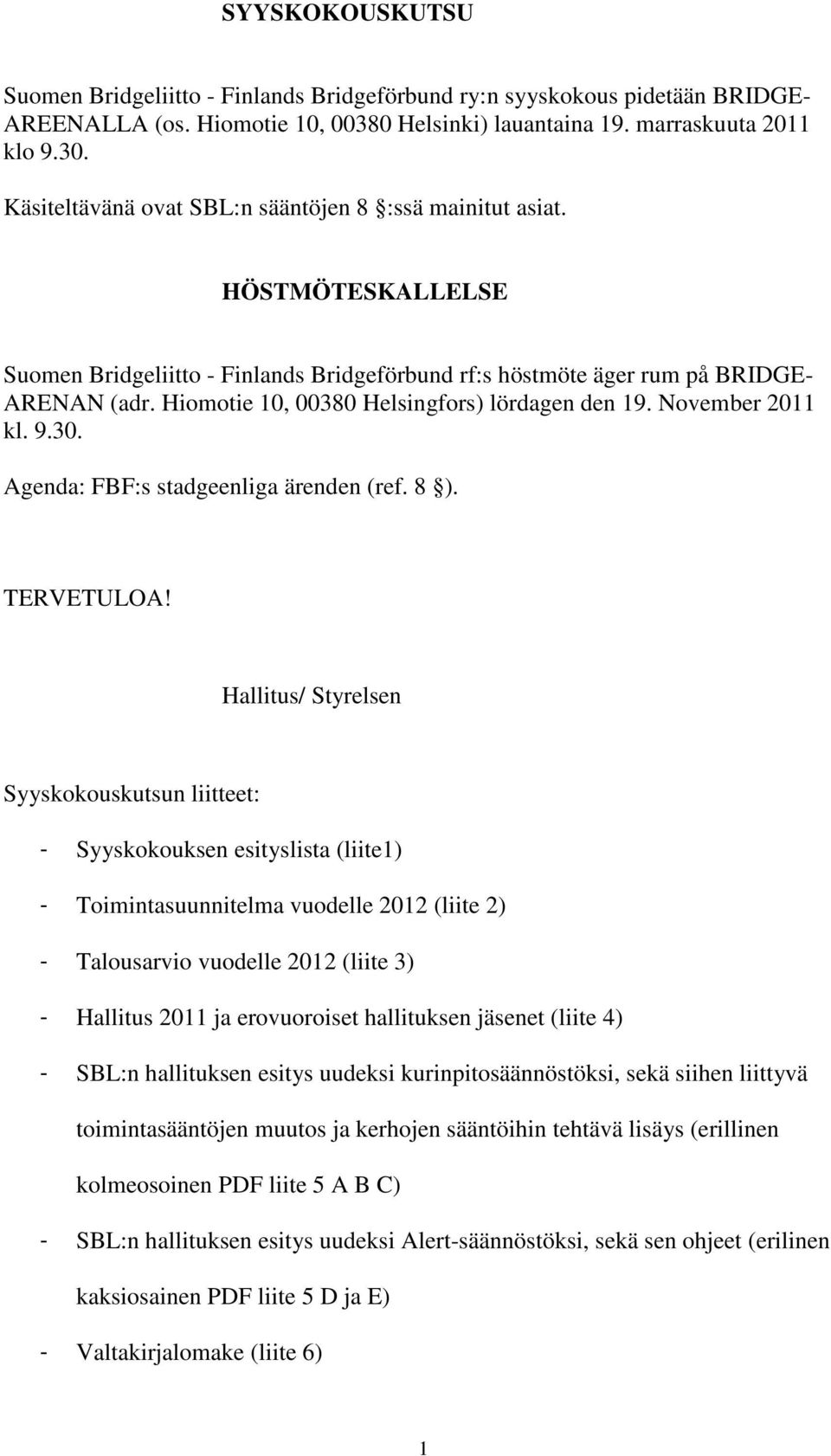 Hiomotie 10, 00380 Helsingfors) lördagen den 19. November 2011 kl. 9.30. Agenda: FBF:s stadgeenliga ärenden (ref. 8 ). TERVETULOA!