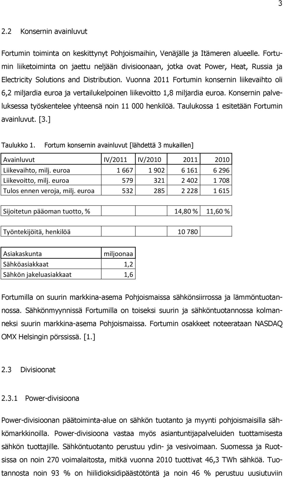 Vuonna 2011 Fortumin konsernin liikevaihto oli 6,2 miljardia euroa ja vertailukelpoinen liikevoitto 1,8 miljardia euroa. Konsernin palveluksessa työskentelee yhteensä noin 11 000 henkilöä.