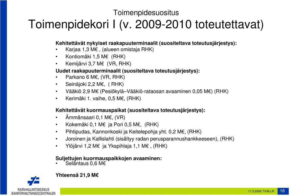 raakapuuterminaalit (suositeltava toteutusjärjestys): Parkano 6 M, (VR, RHK) Seinäjoki 2,2 M, ( RHK) Vääkiö 2,9 M (Pesiökylä Vääkiö-rataosan avaaminen 0,05 M ) (RHK) Kerimäki 1.