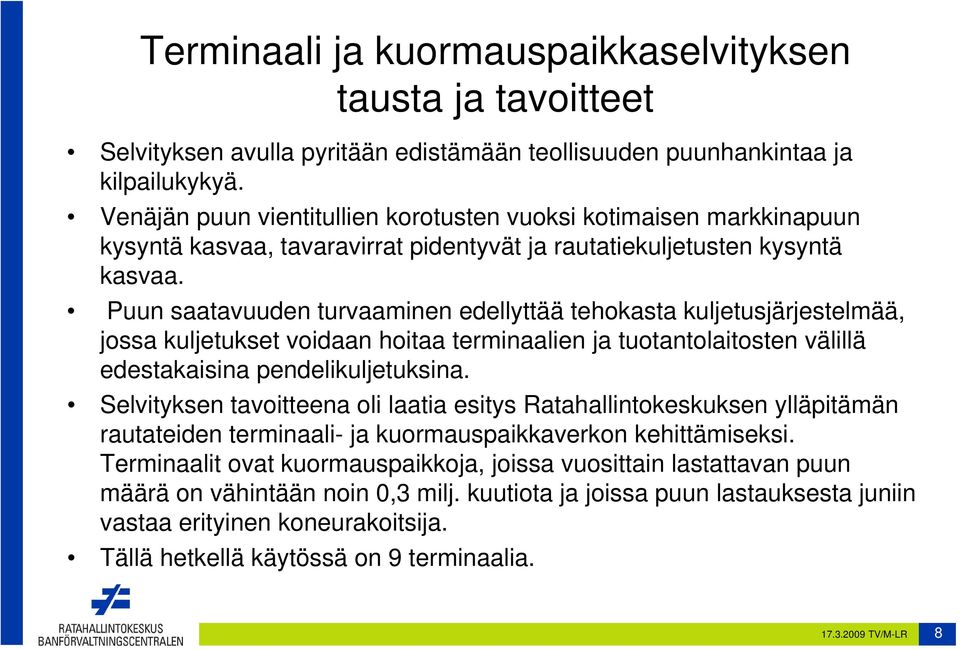 Puun saatavuuden turvaaminen edellyttää tehokasta kuljetusjärjestelmää, jossa kuljetukset voidaan hoitaa terminaalien ja tuotantolaitosten välillä edestakaisina pendelikuljetuksina.