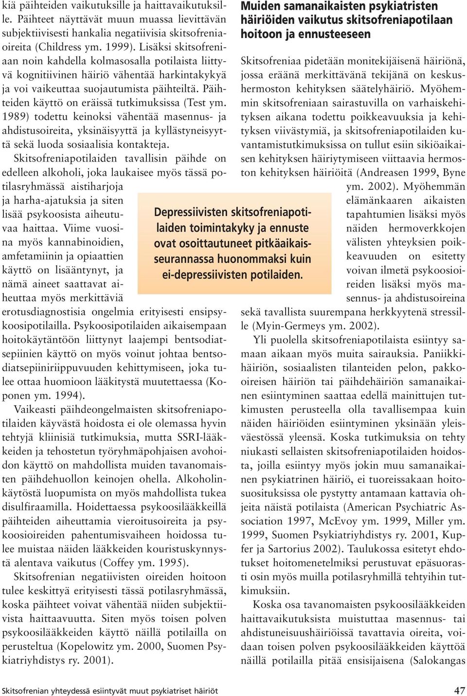 Päihteiden käyttö on eräissä tutkimuksissa (Test ym. 1989) todettu keinoksi vähentää masennus- ja ahdistusoireita, yksinäisyyttä ja kyllästyneisyyttä sekä luoda sosiaalisia kontakteja.