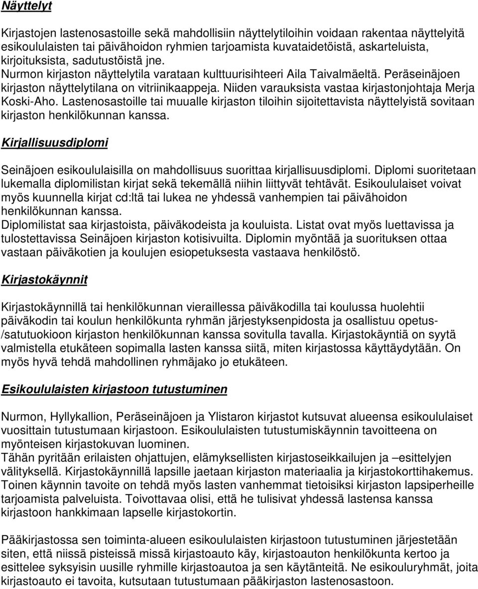 Niiden varauksista vastaa kirjastonjohtaja Merja Koski-Aho. Lastenosastoille tai muualle kirjaston tiloihin sijoitettavista näyttelyistä sovitaan kirjaston henkilökunnan kanssa.