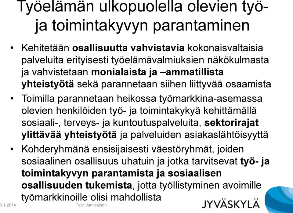 toimintakykyä kehittämällä sosiaali-, terveys- ja kuntoutuspalveluita, sektorirajat ylittävää yhteistyötä ja palveluiden asiakaslähtöisyyttä Kohderyhmänä ensisijaisesti väestöryhmät,