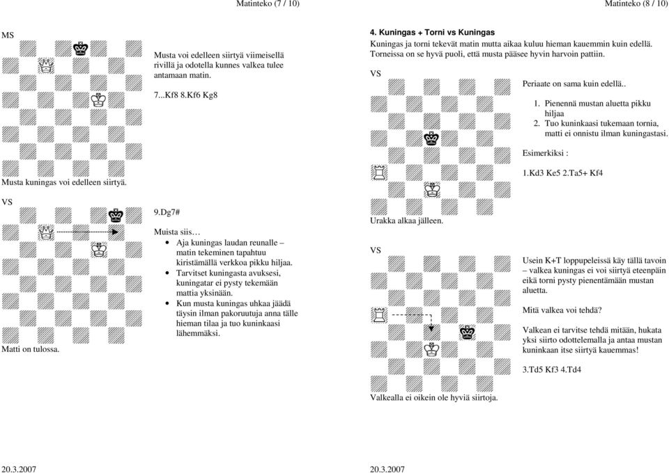 Periaate on sama kuin edellä.. 1. Pienennä mustan aluetta pikku hiljaa 2. Tuo kuninkaasi tukemaan tornia, matti ei onnistu ilman kuningastasi. Esimerkiksi : 1.Kd3 Ke5 2.Ta5+ Kf4 Matti on tulossa. 9.