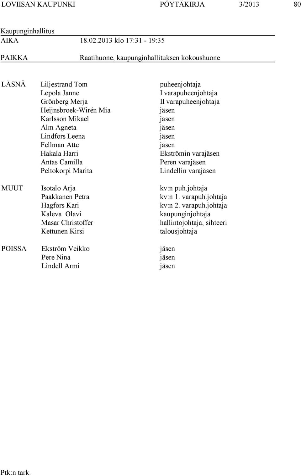 Heijnsbroek-Wirén Mia jäsen Karlsson Mikael jäsen Alm Agneta jäsen Lindfors Leena jäsen Fellman Atte jäsen Hakala Harri Ekströmin varajäsen Antas Camilla Peren varajäsen Peltokorpi
