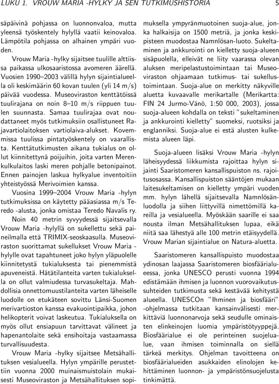 Vuosien 1990 2003 välillä hylyn sijaintialueella oli keskimäärin 60 kovan tuulen (yli 14 m/s) päivää vuodessa. Museoviraston kenttätöissä tuulirajana on noin 8 10 m/s riippuen tuulen suunnasta.