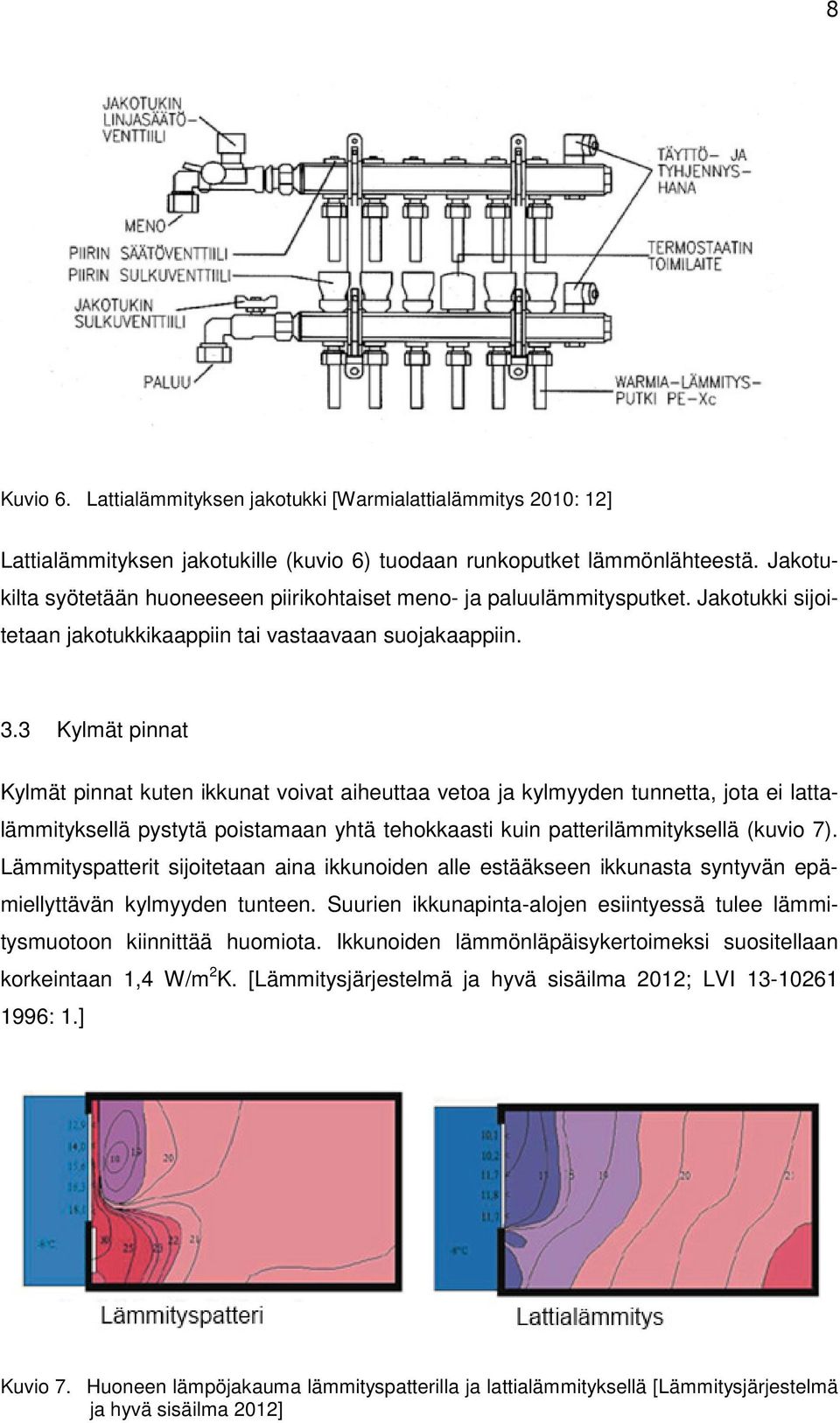 3 Kylmät pinnat Kylmät pinnat kuten ikkunat voivat aiheuttaa vetoa ja kylmyyden tunnetta, jota ei lattalämmityksellä pystytä poistamaan yhtä tehokkaasti kuin patterilämmityksellä (kuvio 7).