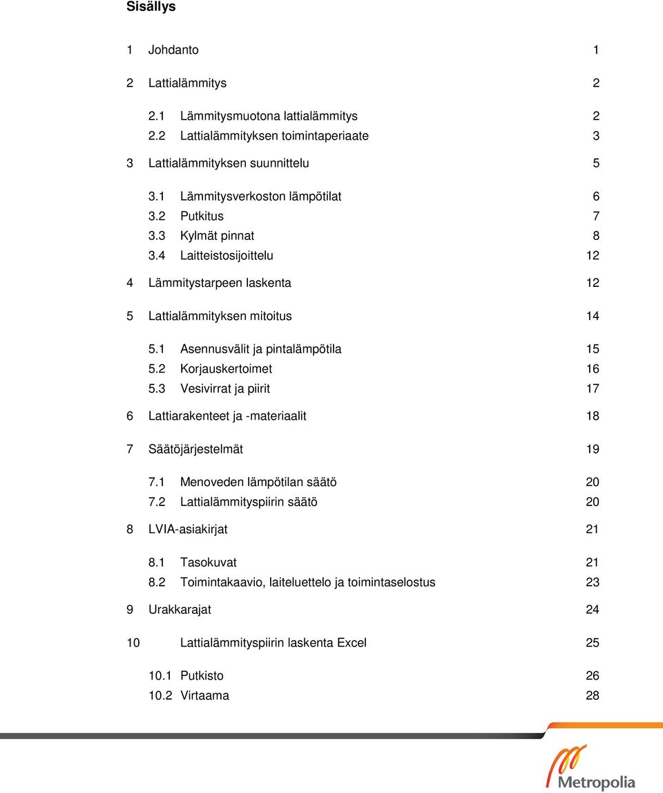 1 Asennusvälit ja pintalämpötila 15 5.2 Korjauskertoimet 16 5.3 Vesivirrat ja piirit 17 6 Lattiarakenteet ja -materiaalit 18 7 Säätöjärjestelmät 19 7.