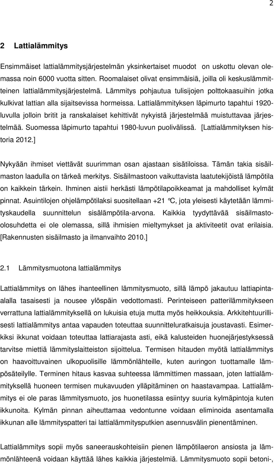 Lattialämmityksen läpimurto tapahtui 1920- luvulla jolloin britit ja ranskalaiset kehittivät nykyistä järjestelmää muistuttavaa järjestelmää. Suomessa läpimurto tapahtui 1980-luvun puolivälissä.
